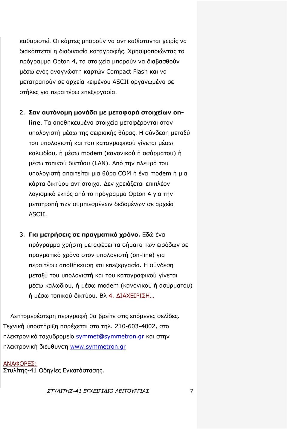 επεξεργασία. 2. Σαν αυτόνομη μονάδα με μεταφορά στοιχείων online. Τα αποθηκευμένα στοιχεία μεταφέρονται στον υπολογιστή μέσω της σειριακής θύρας.