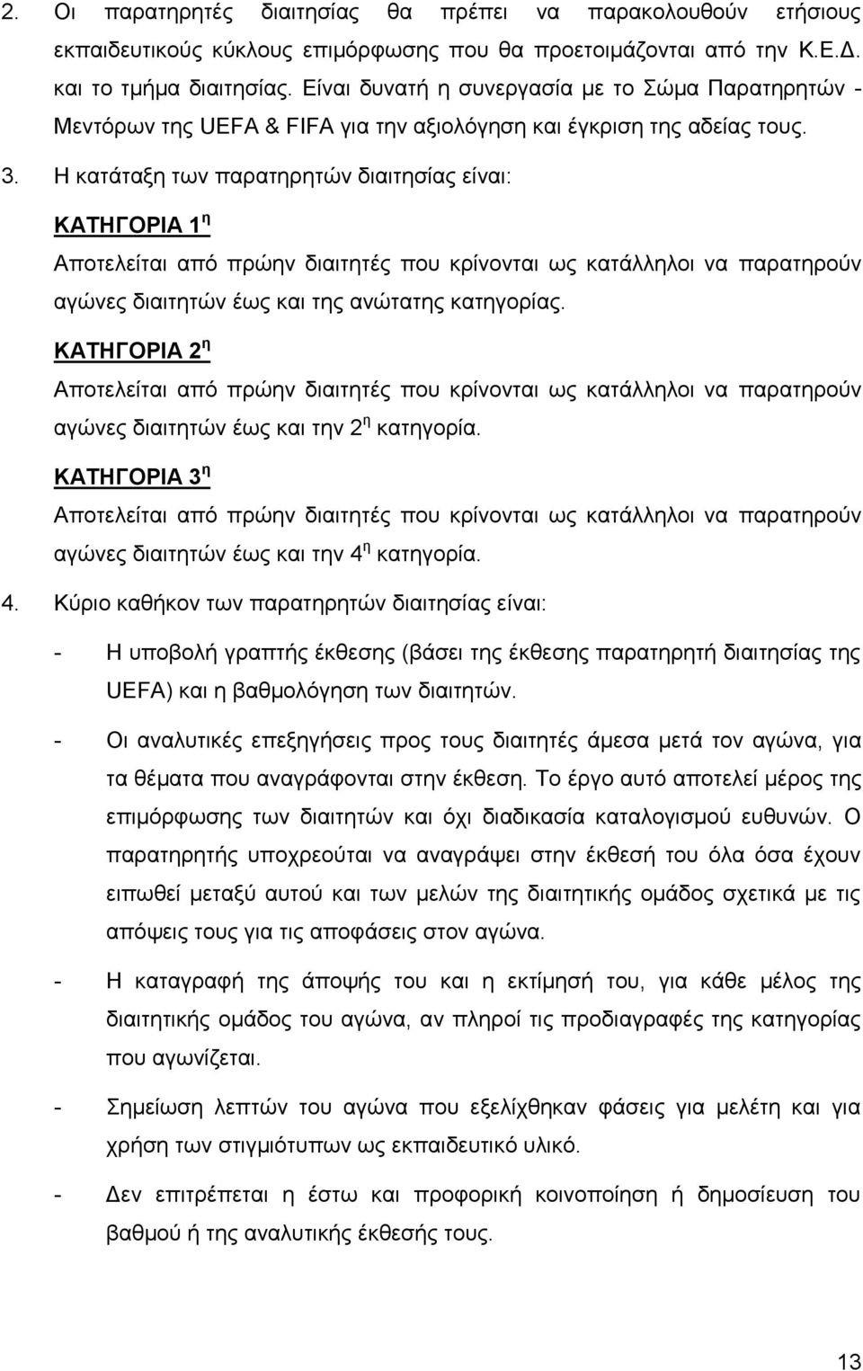 Η κατάταξη των παρατηρητών διαιτησίας είναι: ΚΑΤΗΓΟΡΙΑ 1 η Αποτελείται από πρώην διαιτητές που κρίνονται ως κατάλληλοι να παρατηρούν αγώνες διαιτητών έως και της ανώτατης κατηγορίας.