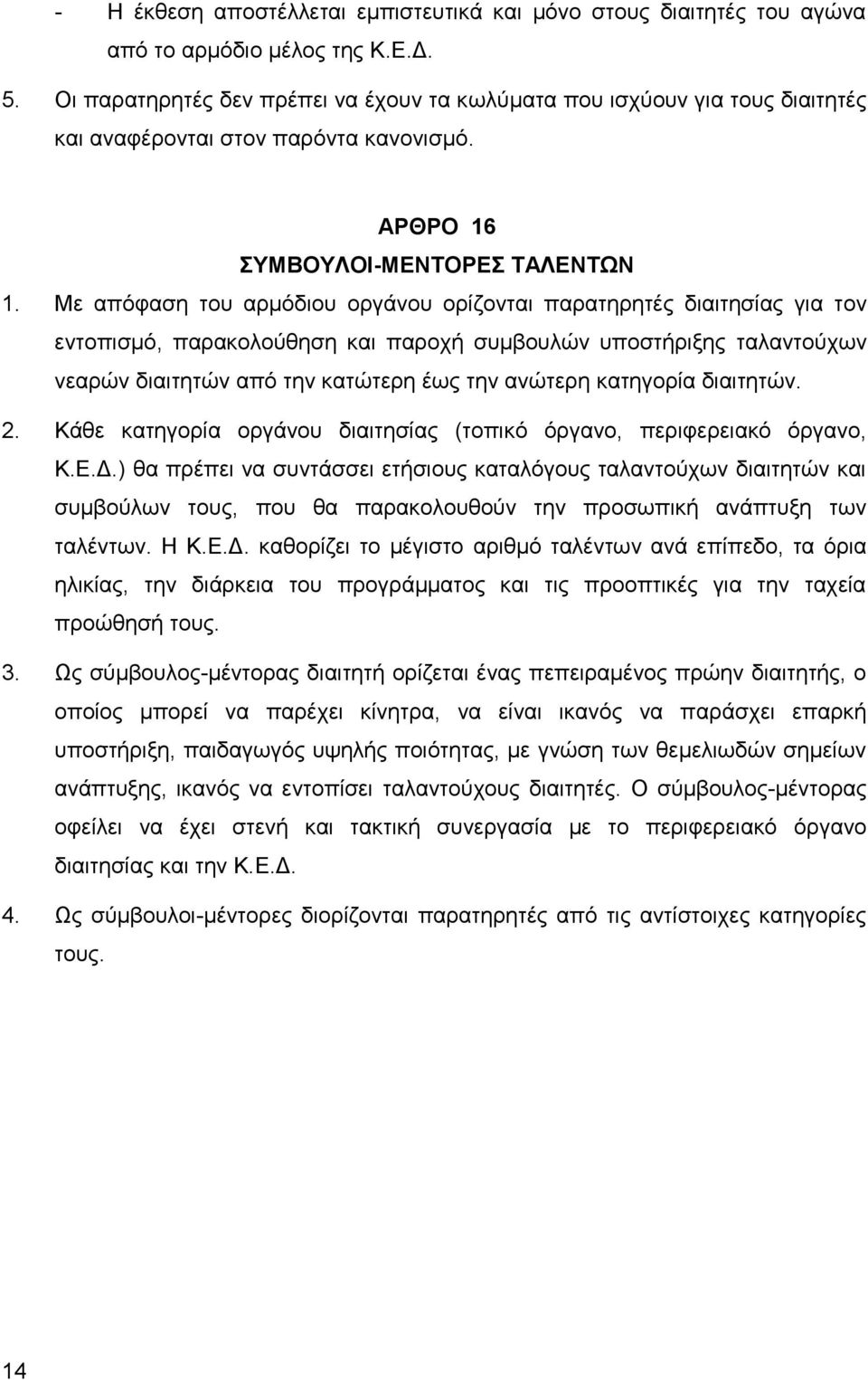 Με απόφαση του αρμόδιου οργάνου ορίζονται παρατηρητές διαιτησίας για τον εντοπισμό, παρακολούθηση και παροχή συμβουλών υποστήριξης ταλαντούχων νεαρών διαιτητών από την κατώτερη έως την ανώτερη