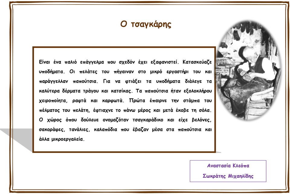 Για να φτιάξει τα υποδήματα διάλεγε τα καλύτερα δέρματα τράγου και κατσίκας. Τα παπούτσια ήταν εξολοκλήρου χειροποίητα, ραφτά και καρφωτά.