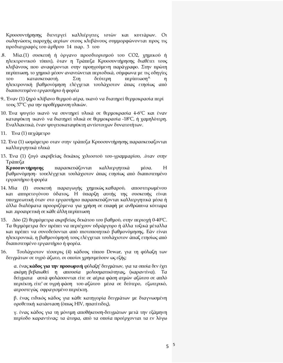 Στην πρώτη περίπτωση, το χημικό μέσον ανανεώνεται περιοδικά, σύμφωνα με τις οδηγίες του κατασκευαστή.