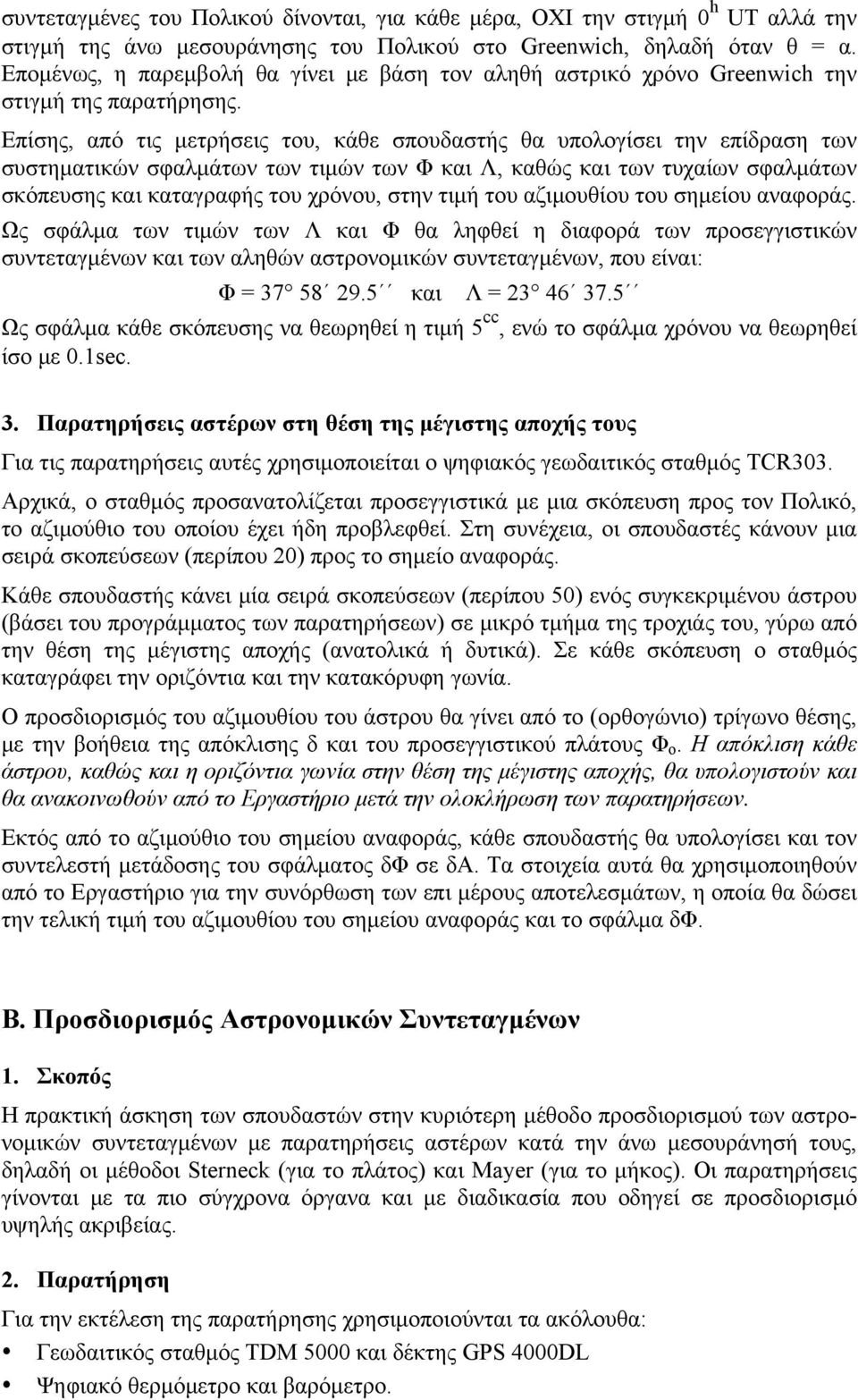 Επίσης, από τις μετρήσεις του, κάθε σπουδαστής θα υπολογίσει την επίδραση των συστηματικών σφαλμάτων των τιμών των Φ και Λ, καθώς και των τυχαίων σφαλμάτων σκόπευσης και καταγραφής του χρόνου, στην