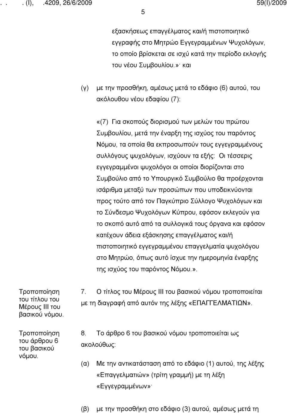 τα οποία θα εκπροσωπούν τους εγγεγραμμένους συλλόγους ψυχολόγων, ισχύουν τα εξής: Οι τέσσερις εγγεγραμμένοι ψυχολόγοι οι οποίοι διορίζονται στο Συμβούλιο από το Υπουργικό Συμβούλιο θα προέρχονται