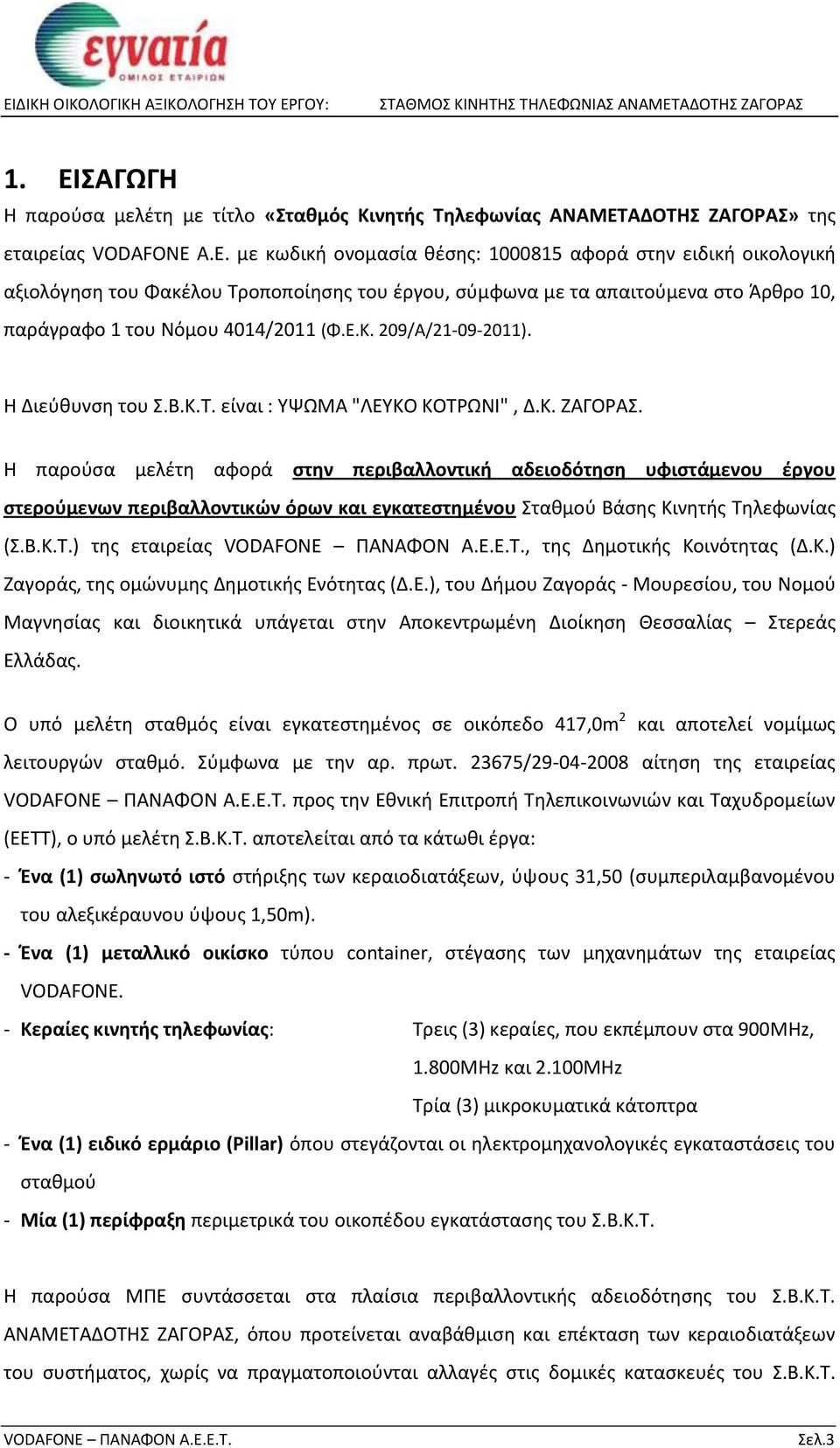 Η παρούσα μελέτη αφορά στην περιβαλλοντική αδειοδότηση υφιστάμενου έργου στερούμενων περιβαλλοντικών όρων και εγκατεστημένου Σταθμού Βάσης Κινητής Τηλεφωνίας (Σ.Β.Κ.Τ.) της εταιρείας, της Δημοτικής Κοινότητας (Δ.