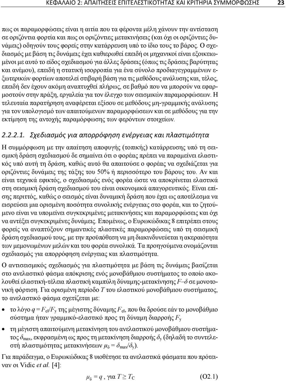 Ο σχεδιασμός με βάση τις δυνάμεις έχει καθιερωθεί επειδή οι μηχανικοί είναι εξοικειωμένοι με αυτό το είδος σχεδιασμού για άλλες δράσεις (όπως τις δράσεις βαρύτητας και ανέμου), επειδή η στατική