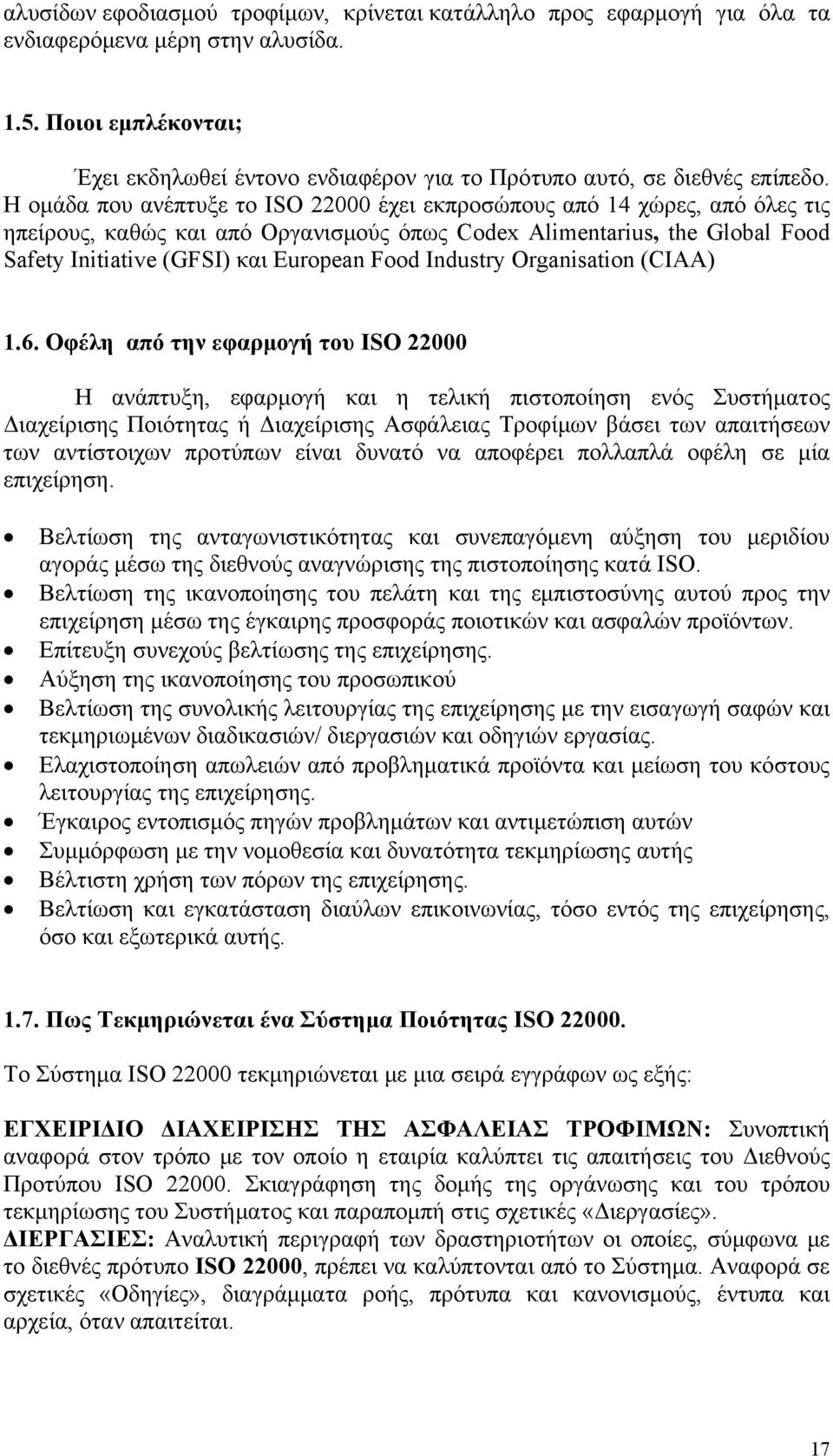 Η ομάδα που ανέπτυξε το ISO 22000 έχει εκπροσώπους από 14 χώρες, από όλες τις ηπείρους, καθώς και από Οργανισμούς όπως Codex Alimentarius, the Global Food Safety Initiative (GFSI) και European Food