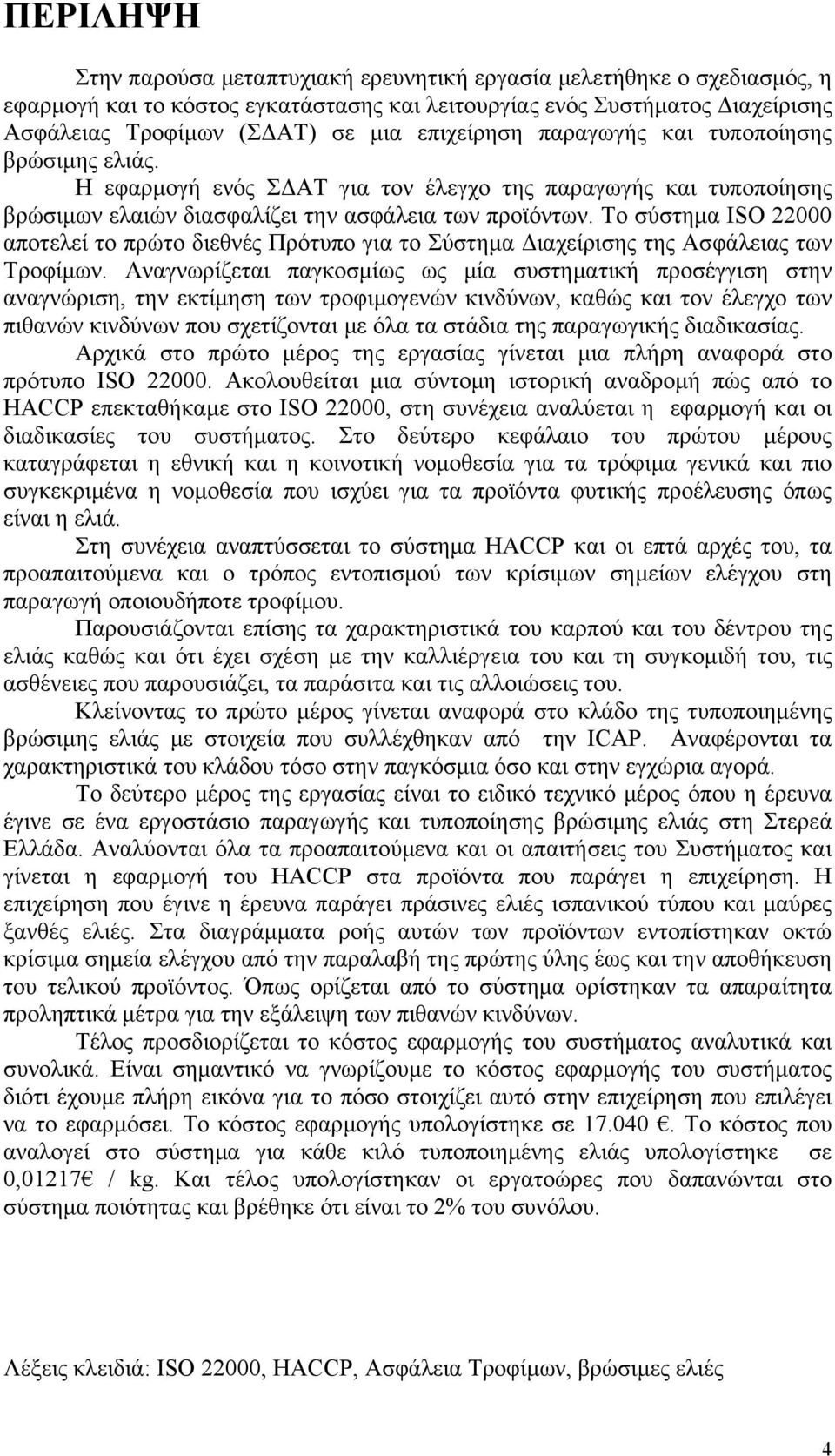 Το σύστημα ISO 22000 αποτελεί το πρώτο διεθνές Πρότυπο για το Σύστημα Διαχείρισης της Ασφάλειας των Τροφίμων.