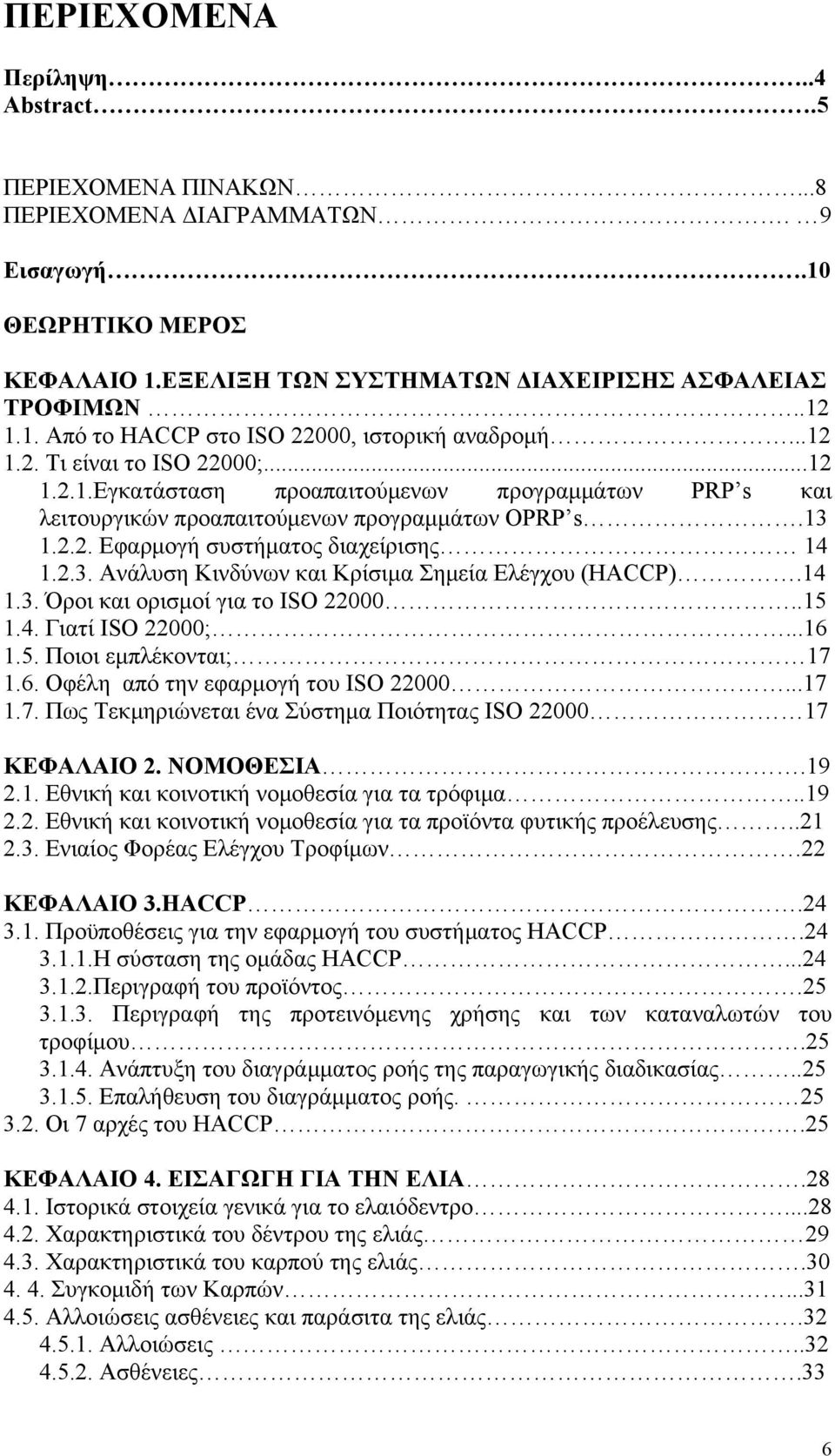 14 1.3. Όροι και ορισμοί για το ISO 22000..15 1.4. Γιατί ISO 22000;...16 1.5. Ποιοι εμπλέκονται; 17 1.6. Οφέλη από την εφαρμογή του ISO 22000...17 1.7. Πως Τεκμηριώνεται ένα Σύστημα Ποιότητας ISO 22000 17 ΚΕΦΑΛΑΙΟ 2.