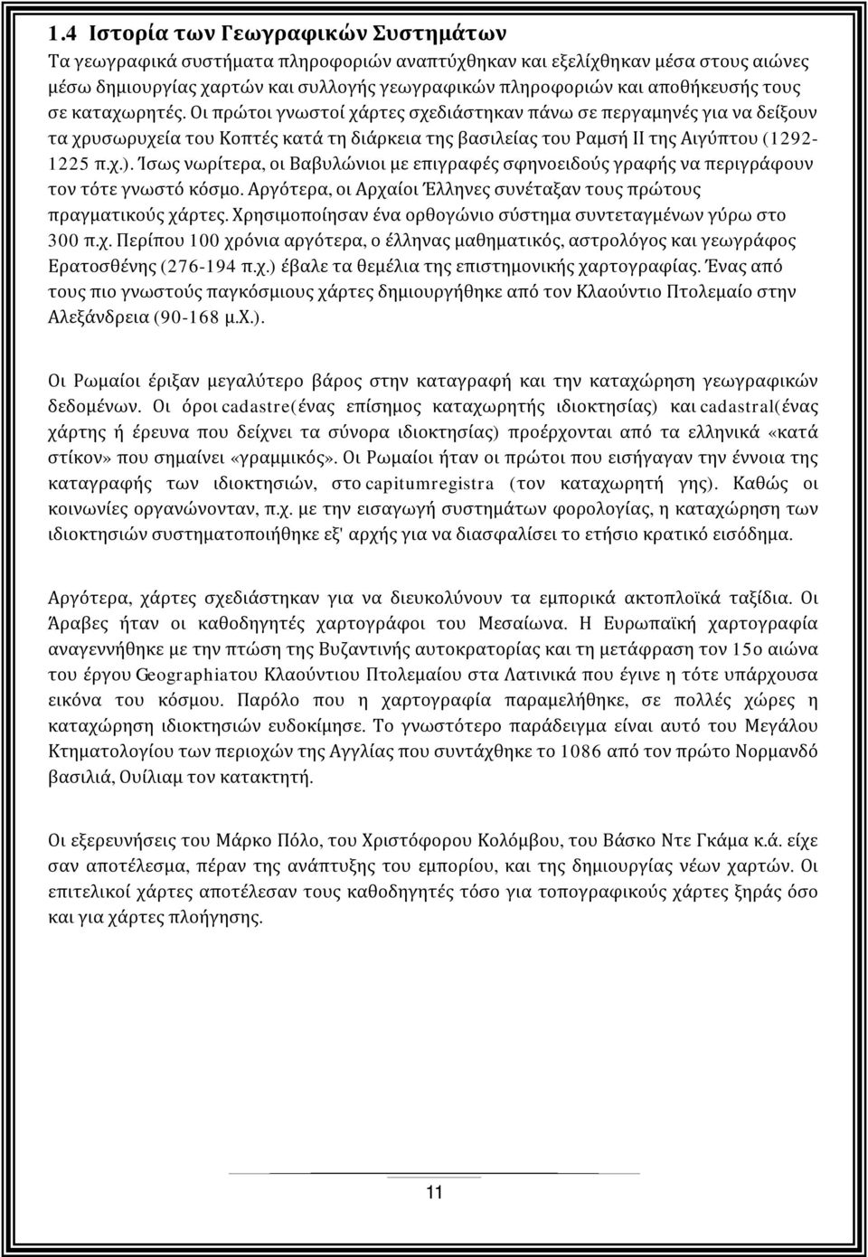 Ίσως νωρίτερα, οι Βαβυλώνιοι με επιγραφές σφηνοειδούς γραφής να περιγράφουν τον τότε γνωστό κόσμο. Αργότερα, οι Αρχαίοι Έλληνες συνέταξαν τους πρώτους πραγματικούς χάρτες.