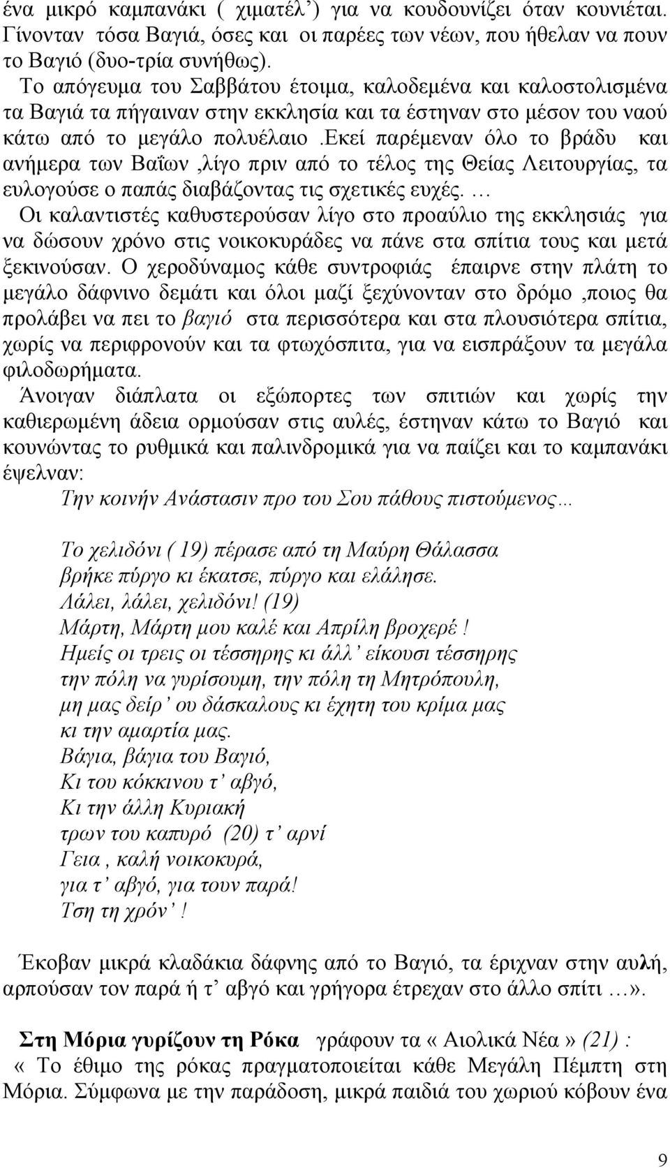 εκεί παρέµεναν όλο το βράδυ και ανήµερα των Βαΐων,λίγο πριν από το τέλος της Θείας Λειτουργίας, τα ευλογούσε ο παπάς διαβάζοντας τις σχετικές ευχές.