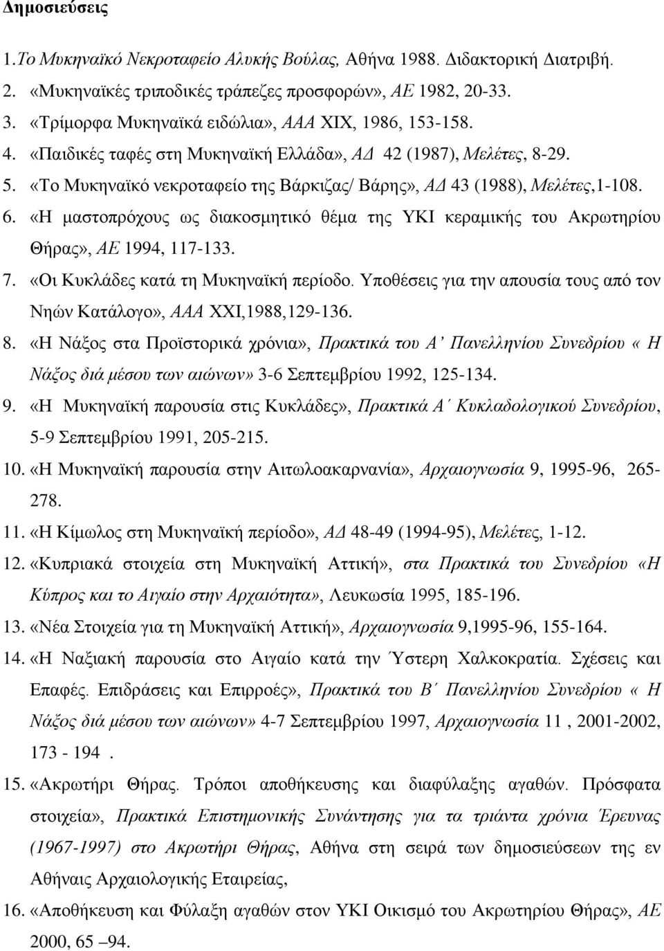 «Το Μυκηναϊκό νεκροταφείο της Βάρκιζας/ Βάρης», ΑΔ 43 (1988), Μελέτες,1-108. 6. «Η μαστοπρόχους ως διακοσμητικό θέμα της ΥΚΙ κεραμικής του Ακρωτηρίου Θήρας», ΑΕ 1994, 117-133. 7.