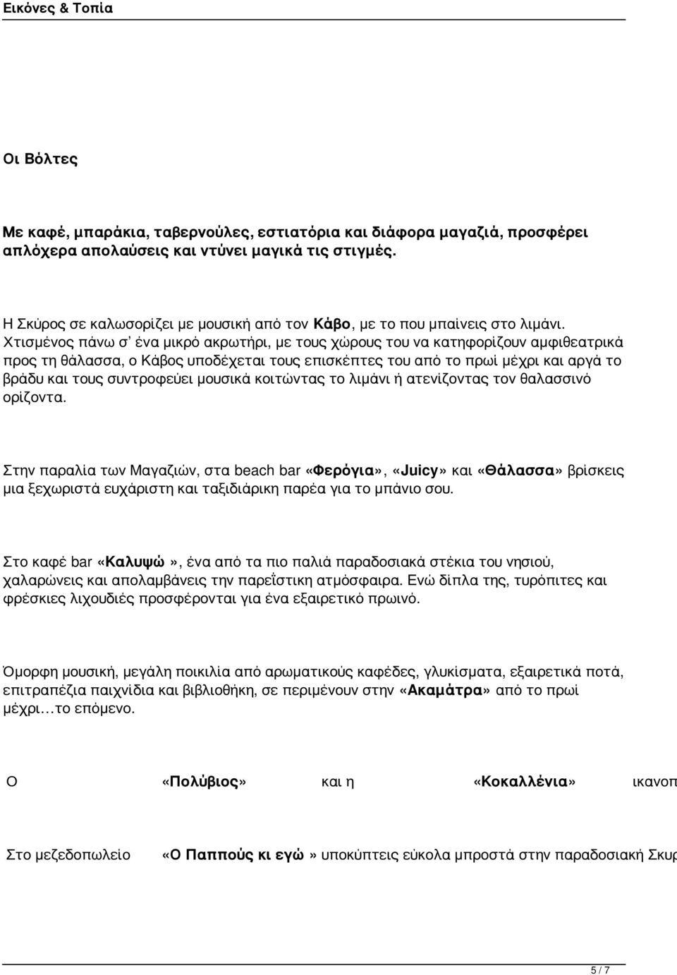 Χτισμένος πάνω σ ένα μικρό ακρωτήρι, με τους χώρους του να κατηφορίζουν αμφιθεατρικά προς τη θάλασσα, ο Κάβος υποδέχεται τους επισκέπτες του από το πρωί μέχρι και αργά το βράδυ και τους συντροφεύει