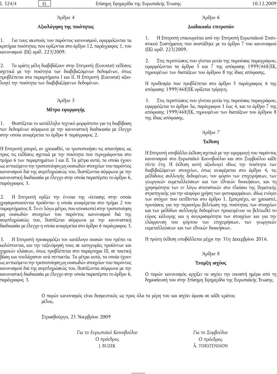 3/2009. 2. Τα κράτη μέλη διαβιβάζουν στην Επιτροπή (Eurostat) εκθέσεις σχετικά με την ποιότητα των διαβιβαζόμενων δεδομένων, όπως προβλέπεται στα παραρτήματα Ι και ΙΙ.