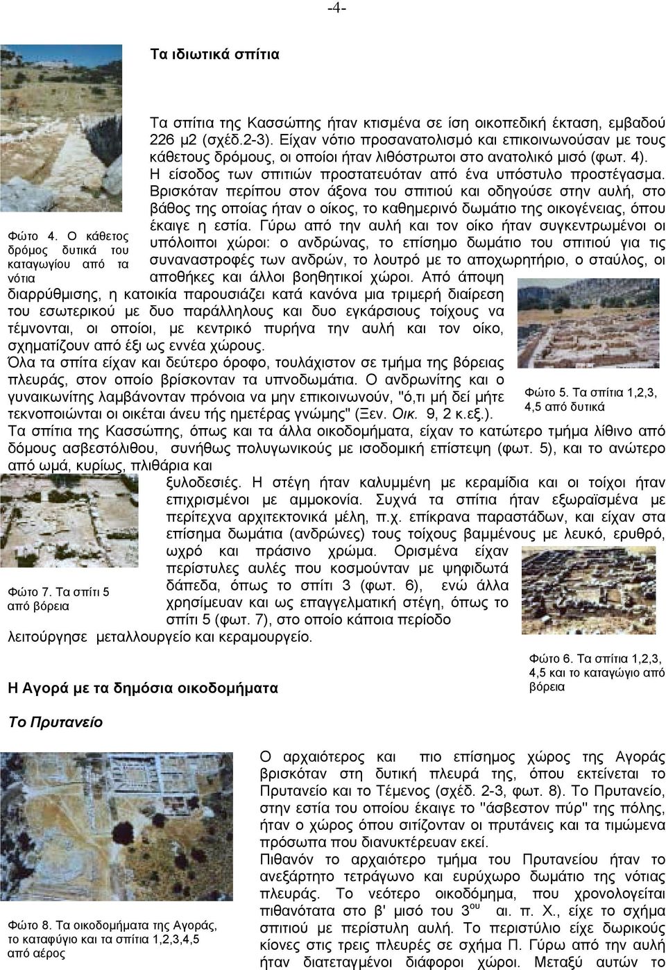 Bρισκόταν περίπου στον άξονα του σπιτιού και οδηγούσε στην αυλή, στο βάθος της οποίας ήταν ο οίκος, το καθηµερινό δωµάτιο της οικογένειας, όπου έκαιγε η εστία.