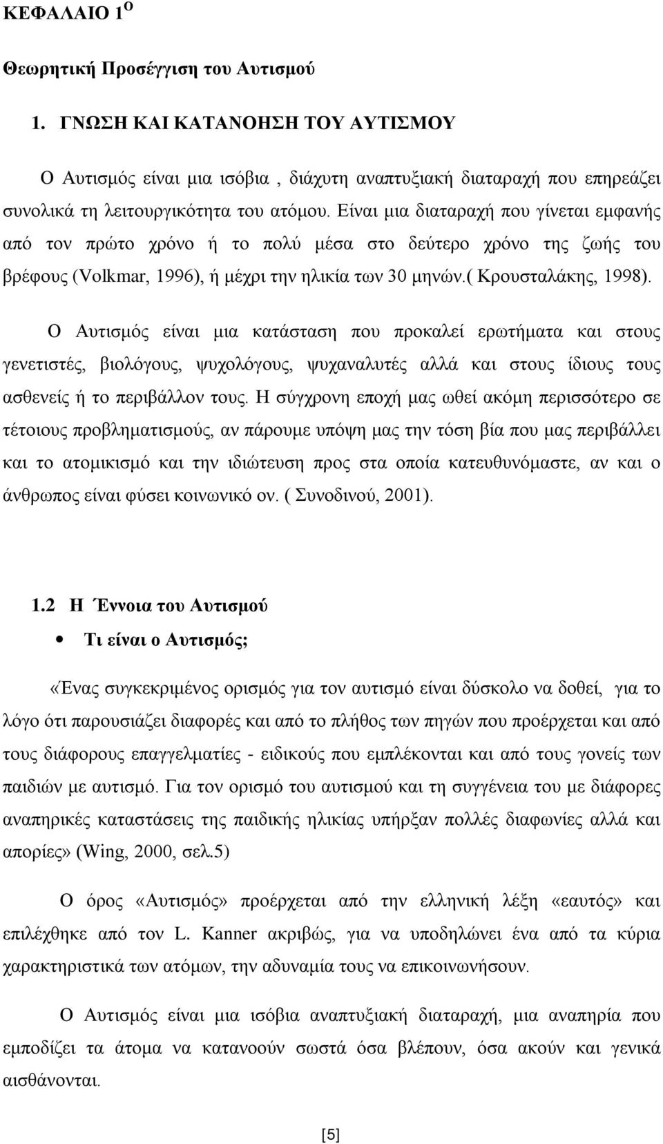 Ο Αυτισμός είναι μια κατάσταση που προκαλεί ερωτήματα και στους γενετιστές, βιολόγους, ψυχολόγους, ψυχαναλυτές αλλά και στους ίδιους τους ασθενείς ή το περιβάλλον τους.