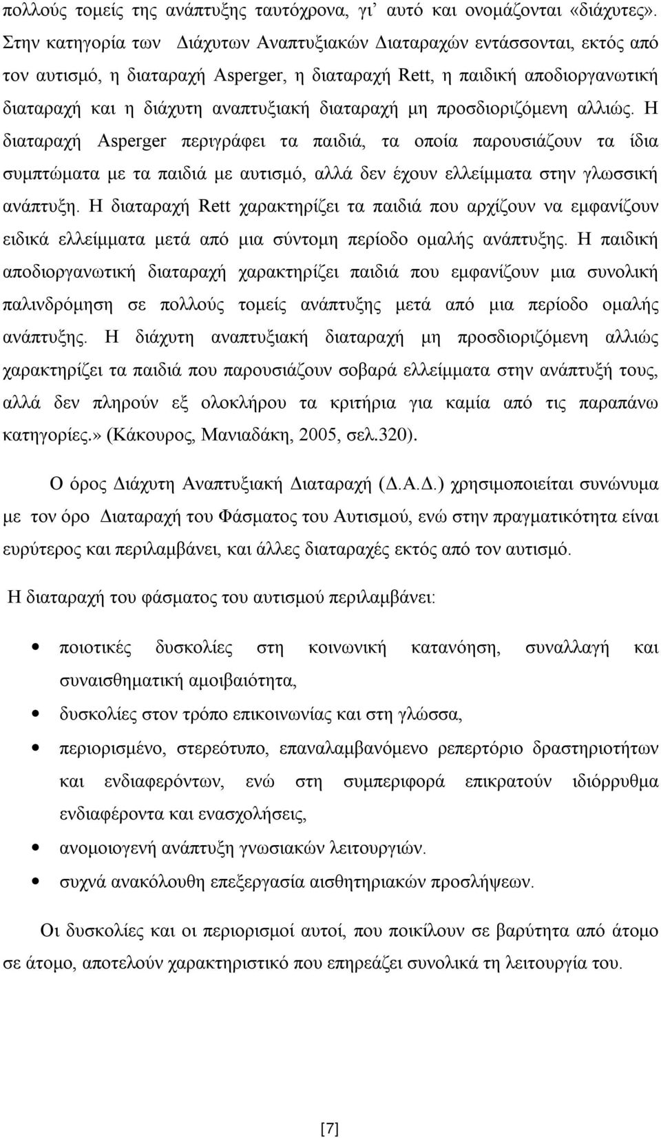 μη προσδιοριζόμενη αλλιώς. Η διαταραχή Asperger περιγράφει τα παιδιά, τα οποία παρουσιάζουν τα ίδια συμπτώματα με τα παιδιά με αυτισμό, αλλά δεν έχουν ελλείμματα στην γλωσσική ανάπτυξη.