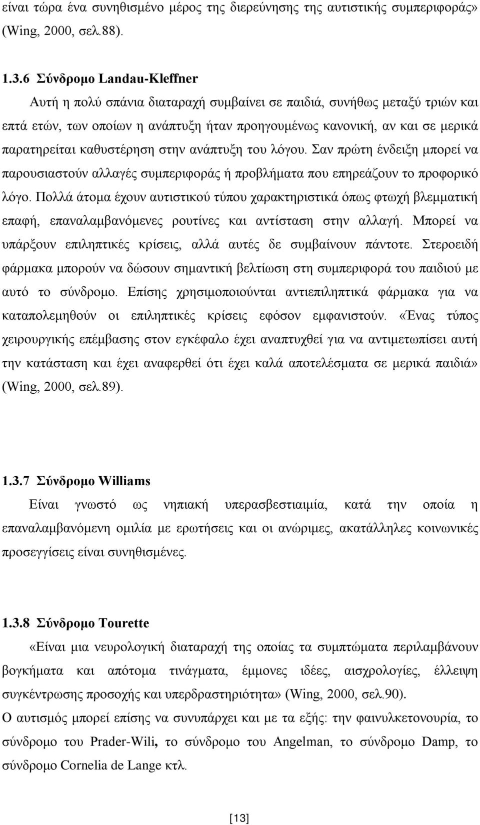 καθυστέρηση στην ανάπτυξη του λόγου. Σαν πρώτη ένδειξη μπορεί να παρουσιαστούν αλλαγές συμπεριφοράς ή προβλήματα που επηρεάζουν το προφορικό λόγο.