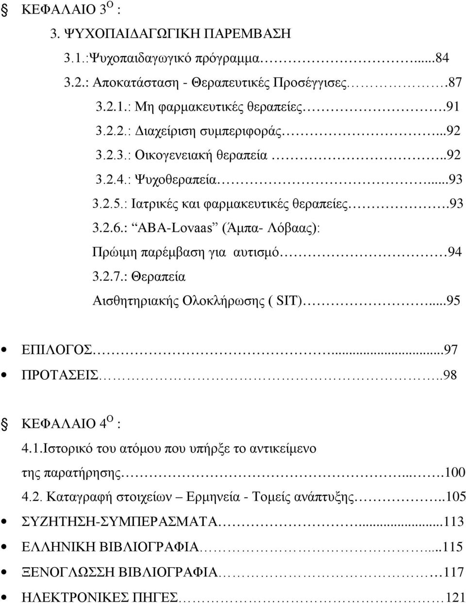 : ABA-Lovaas (Άμπα- Λόβαας): Πρώιμη παρέμβαση για αυτισμό 94 3.2.7.: Θεραπεία Αισθητηριακής Ολοκλήρωσης ( SIT)...95 ΕΠΙΛΟΓΟΣ...97 ΠΡΟΤΑΣΕΙΣ..98 ΚΕΦΑΛΑΙΟ 4 Ο : 4.1.