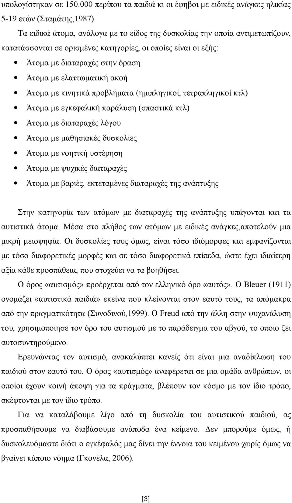 Άτομα με κινητικά προβλήματα (ημιπληγικοί, τετραπληγικοί κτλ) Άτομα με εγκεφαλική παράλυση (σπαστικά κτλ) Άτομα με διαταραχές λόγου Άτομα με μαθησιακές δυσκολίες Άτομα με νοητική υστέρηση Άτομα με