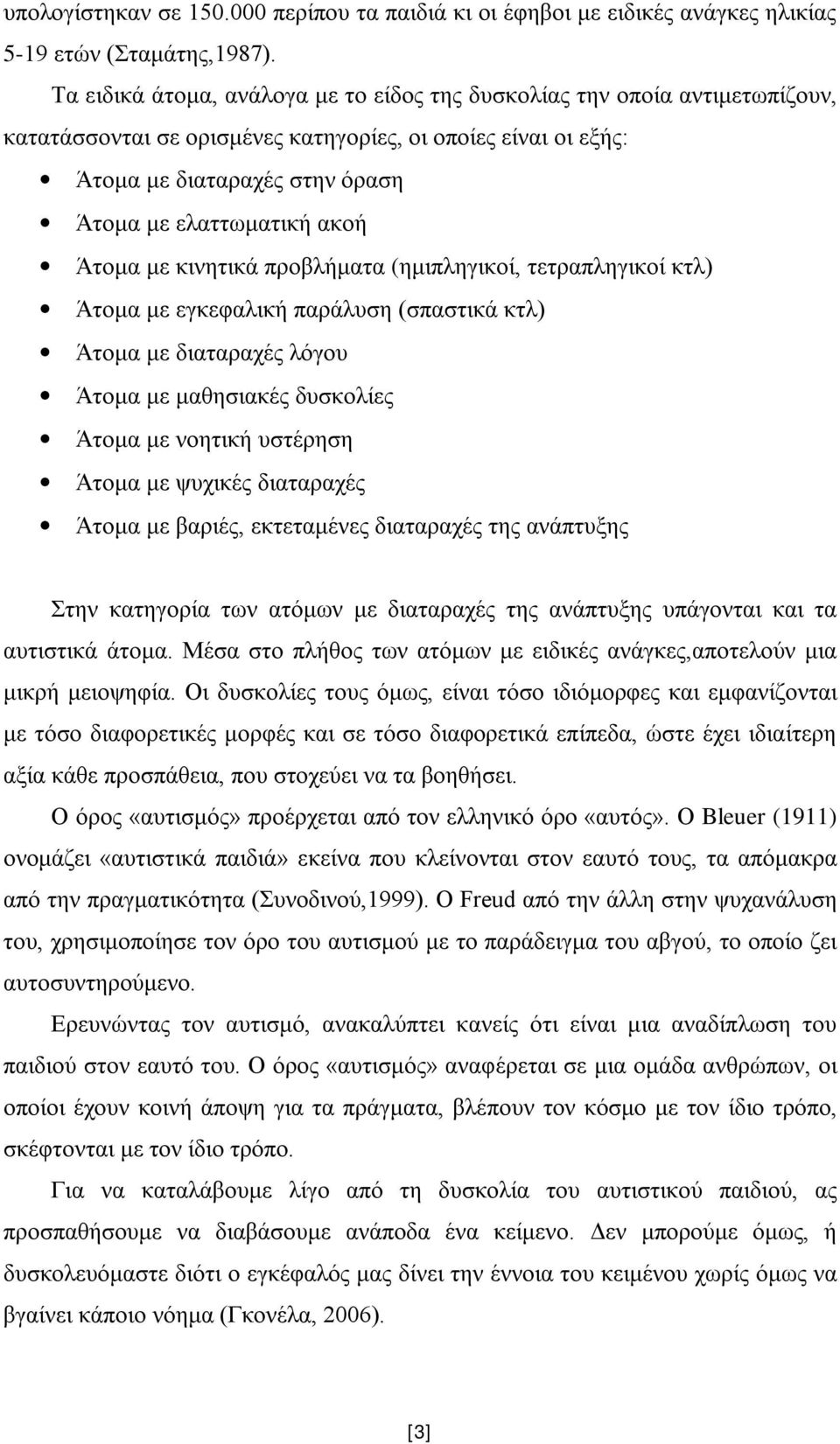 Άτομα με κινητικά προβλήματα (ημιπληγικοί, τετραπληγικοί κτλ) Άτομα με εγκεφαλική παράλυση (σπαστικά κτλ) Άτομα με διαταραχές λόγου Άτομα με μαθησιακές δυσκολίες Άτομα με νοητική υστέρηση Άτομα με