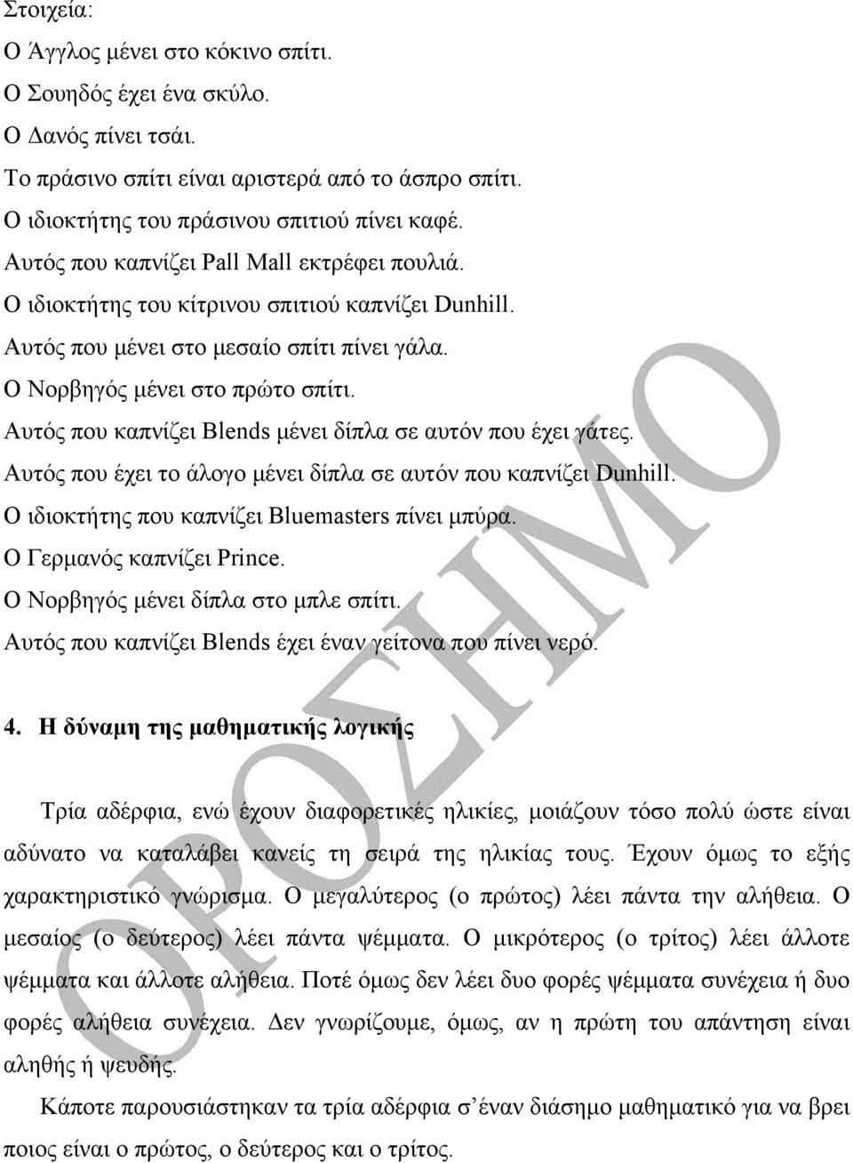 Αυτός που καπνίζει Blends μένει δίπλα σε αυτόν που έχει γάτες. Αυτός που έχει το άλογο μένει δίπλα σε αυτόν που καπνίζει Dunhill. Ο ιδιοκτήτης που καπνίζει Bluemasters πίνει μπύρα.