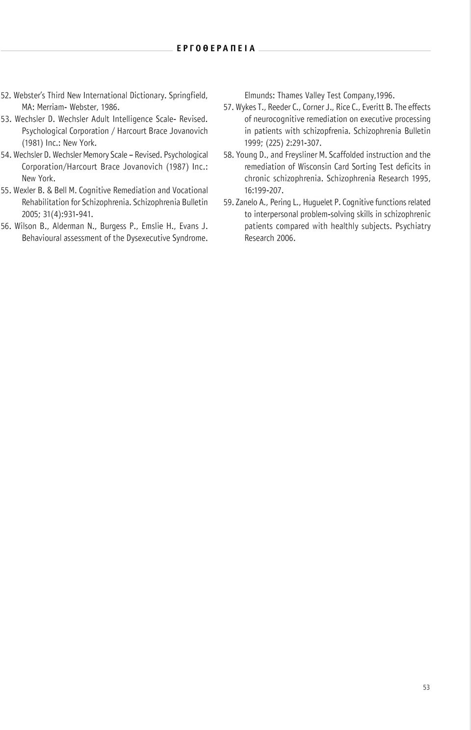 Wexler B. & Bell M. Cognitive Remediation and Vocational Rehabilitation for Schizophrenia. Schizophrenia Bulletin 2005; 31(4):931-941. 56. Wilson B., Alderman N., Burgess P., Emslie H., Evans J.