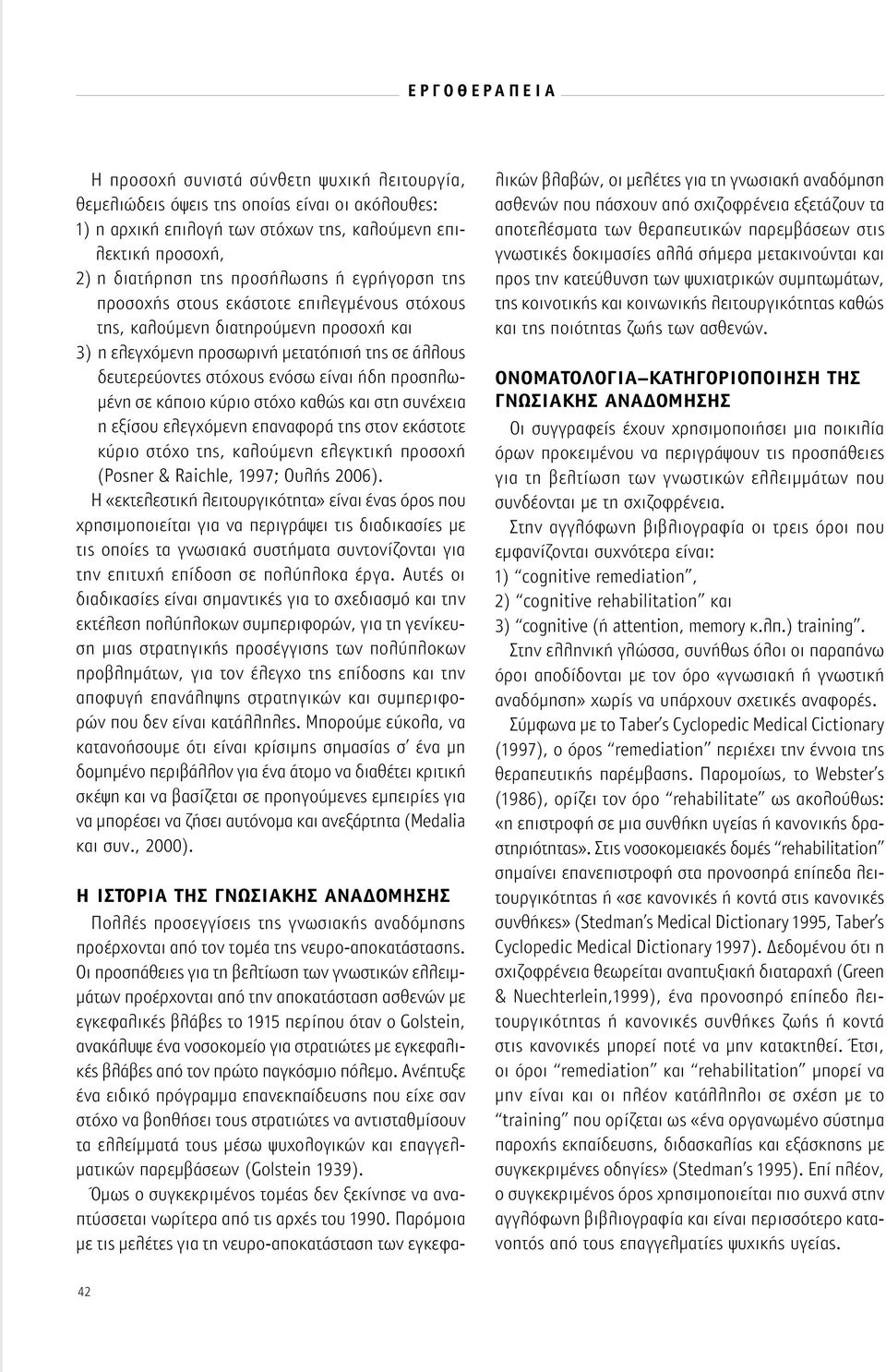 σε κάποιο κύριο στόχο καθώς και στη συνέχεια η εξίσου ελεγχόμενη επαναφορά της στον εκάστοτε κύριο στόχο της, καλούμενη ελεγκτική προσοχή (Posner & Raichle, 1997; Ουλής 2006).