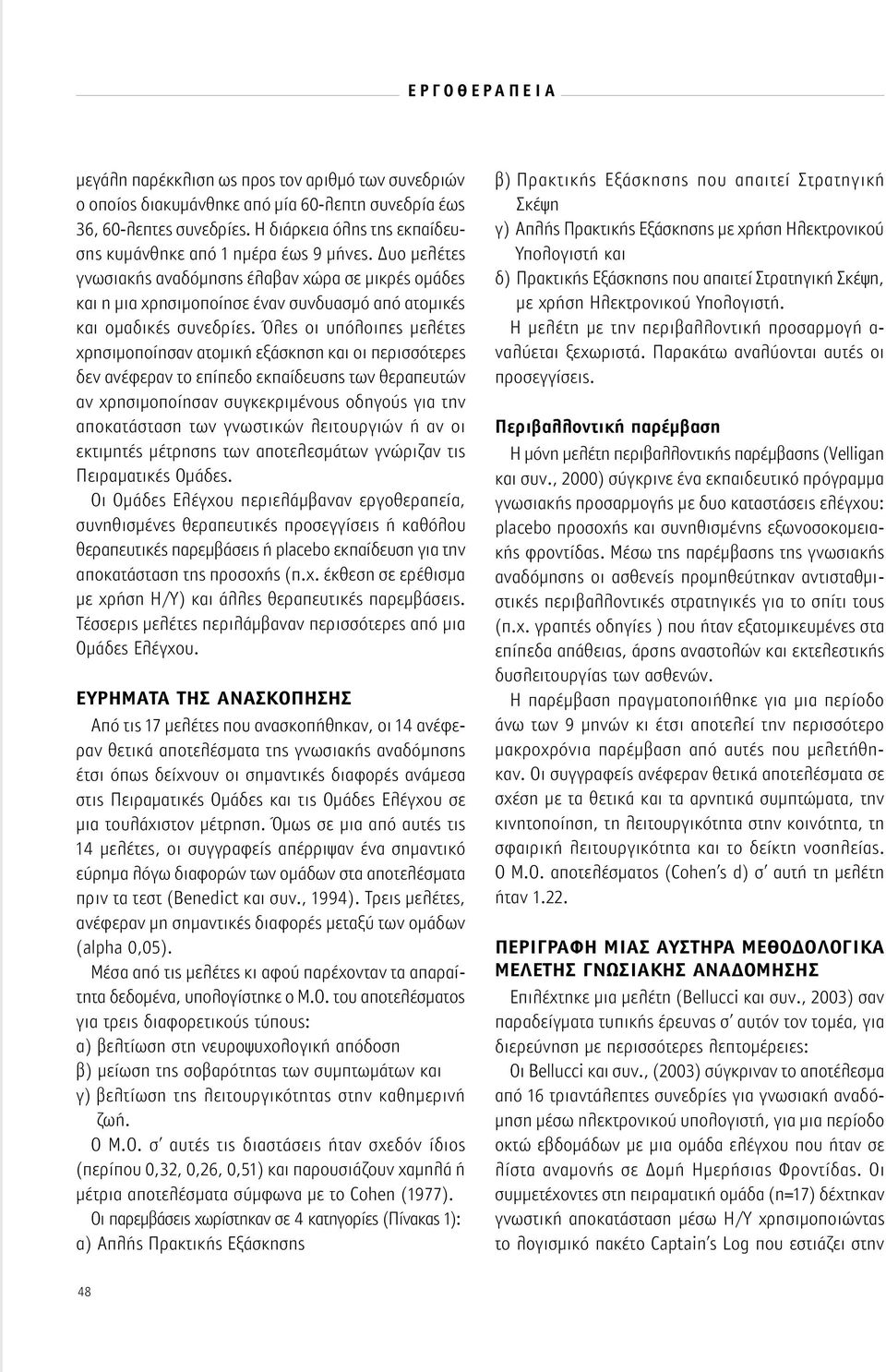 Όλες οι υπόλοιπες μελέτες χρησιμοποίησαν ατομική εξάσκηση και οι περισσότερες δεν ανέφεραν το επίπεδο εκπαίδευσης των θεραπευτών αν χρησιμοποίησαν συγκεκριμένους οδηγούς για την αποκατάσταση των