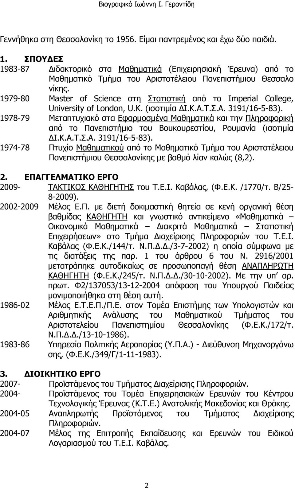 1978-79 Μεταπτυχιακό στα Εφαρμοσμένα Μαθηματικά και την Πληροφορική από το Πανεπιστήμιο του Βουκουρεστίου, Ρουμανία (ισοτιμία ΔΙ.Κ.Α.Τ.Σ.Α. 3191/16-5-83).