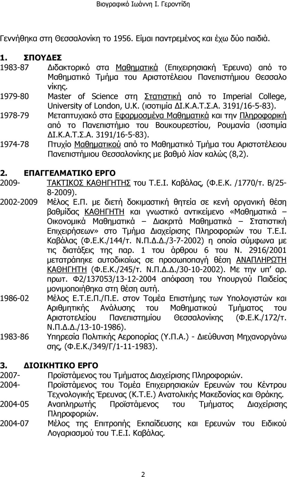 1978-79 Μεταπτυχιακό στα Εφαρμοσμένα Μαθηματικά και την Πληροφορική από το Πανεπιστήμιο του Βουκουρεστίου, Ρουμανία (ισοτιμία ΔΙ.Κ.Α.Τ.Σ.Α. 3191/16-5-83).