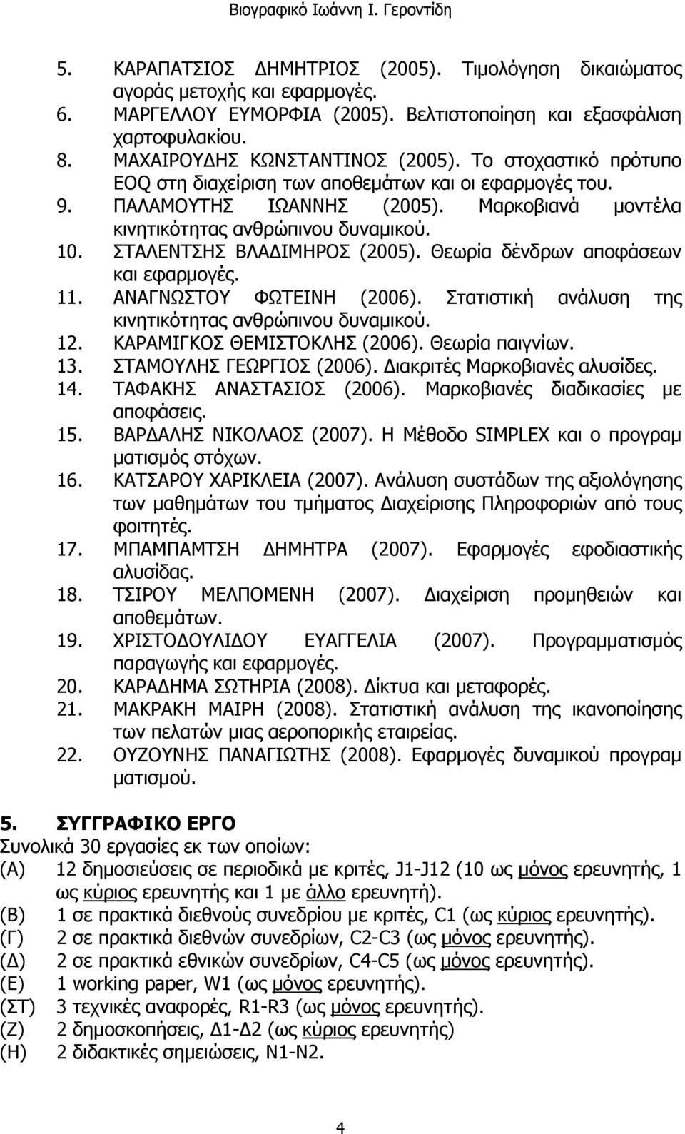 Θεωρία δένδρων αποφάσεων και εφαρμογές. 11. ΑΝΑΓΝΩΣΤΟΥ ΦΩΤΕΙΝΗ (2006). Στατιστική ανάλυση της κινητικότητας ανθρώπινου δυναμικού. 12. ΚΑΡΑΜΙΓΚΟΣ ΘΕΜΙΣΤΟΚΛΗΣ (2006). Θεωρία παιγνίων. 13.