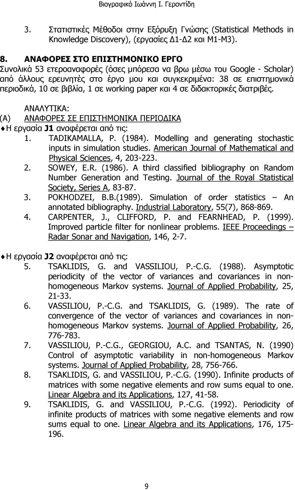 βιβλία, 1 σε working paper και 4 σε διδακτορικές διατριβές. ΑΝΑΛΥΤΙΚΑ: (Α) ΑΝΑΦΟΡΕΣ ΣΕ ΕΠΙΣΤΗΜΟΝΙΚΑ ΠΕΡΙΟΔΙΚΑ Η εργασία J1 αναφέρεται από τις: 1. TADIKAMALLA, P. (1984).