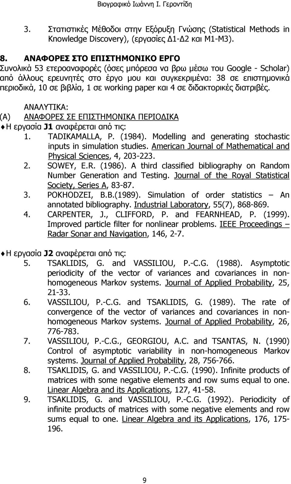 βιβλία, 1 σε working paper και 4 σε διδακτορικές διατριβές. ΑΝΑΛΥΤΙΚΑ: (Α) ΑΝΑΦΟΡΕΣ ΣΕ ΕΠΙΣΤΗΜΟΝΙΚΑ ΠΕΡΙΟΔΙΚΑ Η εργασία J1 αναφέρεται από τις: 1. TADIKAMALLA, P. (1984).