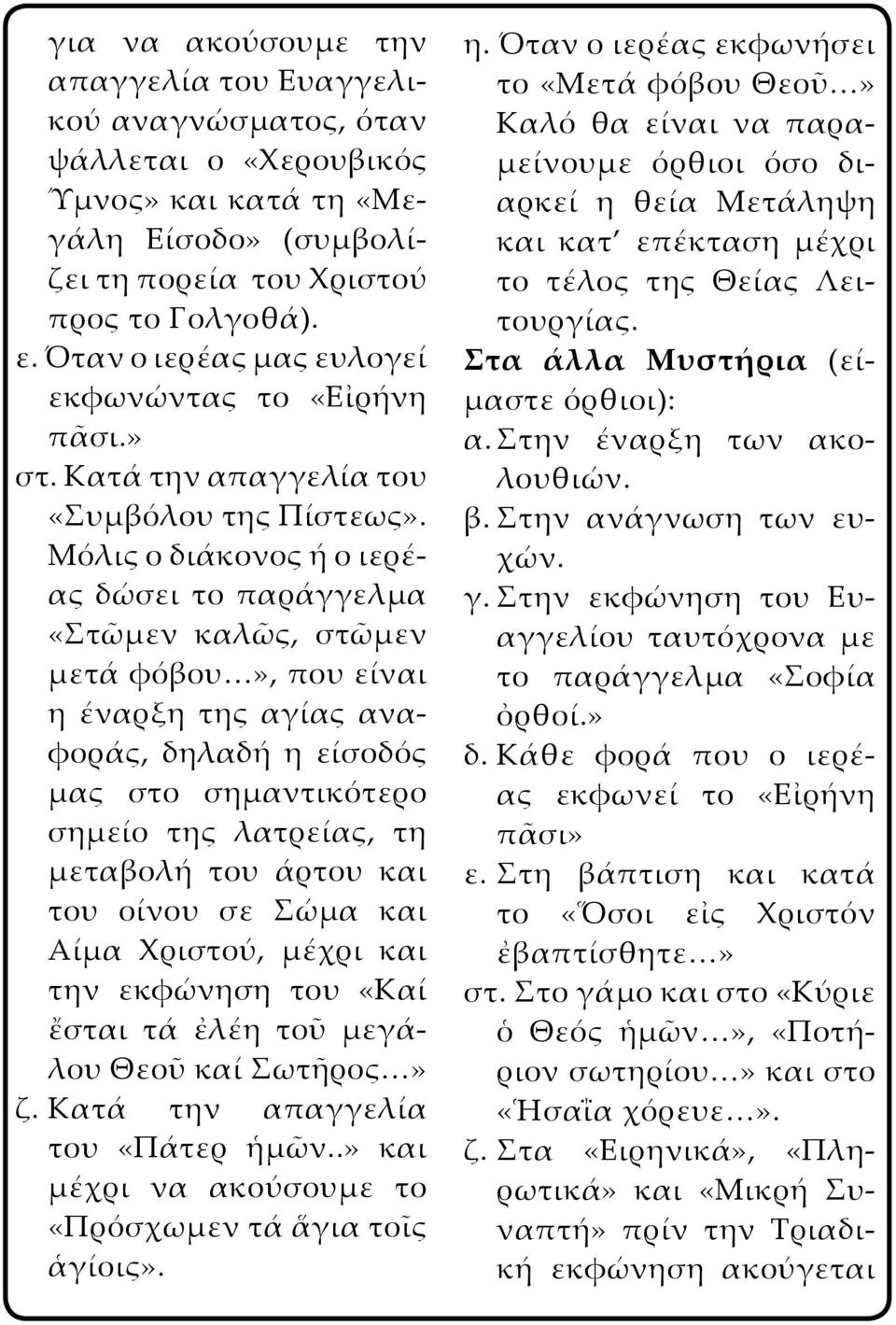 Μόλις ο διάκονος ή ο ιερέας δώσει το παράγγελμα «Στῶμεν καλῶς, στῶμεν μετά φόβου», που είναι η έναρξη της αγίας αναφοράς, δηλαδή η είσοδός μας στο σημαντικότερο σημείο της λατρείας, τη μεταβολή του