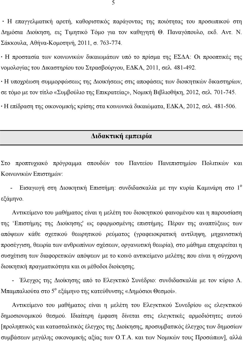 Η υποχρέωση συµµορφώσεως της Διοικήσεως στις αποφάσεις των διοικητικών δικαστηρίων, σε τόµο µε τον τίτλο «Συµβούλιο της Επικρατείας», Νοµική Βιβλιοθήκη, 2012, σελ. 701-745.