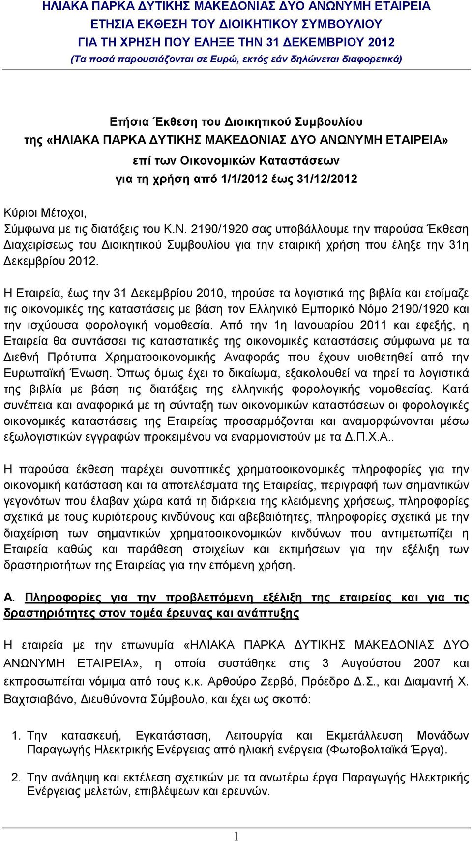 Η Εταιρεία, έως την 31 εκεµβρίου 2010, τηρούσε τα λογιστικά της βιβλία και ετοίµαζε τις οικονοµικές της καταστάσεις µε βάση τον Ελληνικό Εµπορικό Νόµο 2190/1920 και την ισχύουσα φορολογική νοµοθεσία.
