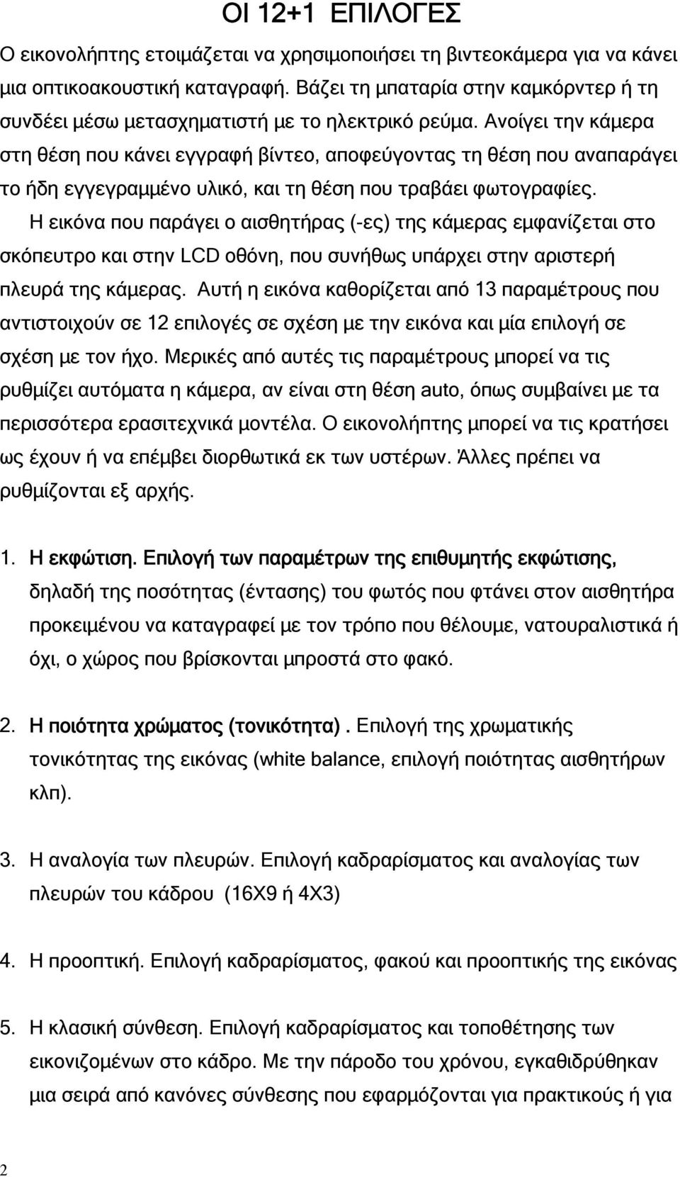 Ανοίγει την κάμερα στη θέση που κάνει εγγραφή βίντεο, αποφεύγοντας τη θέση που αναπαράγει το ήδη εγγεγραμμένο υλικό, και τη θέση που τραβάει φωτογραφίες.