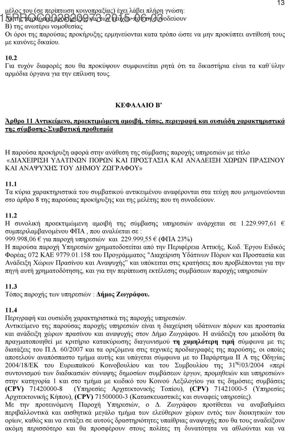 ΚΕΦΑΛΑΙΟ Β Άρθρο 11 Αντικείμενο, προεκτιμώμενη αμοιβή, τόπος, περιγραφή και ουσιώδη χαρακτηριστικά της σύμβασης-συμβατική προθεσμία Η παρούσα προκήρυξη αφορά στην ανάθεση της σύμβασης παροχής