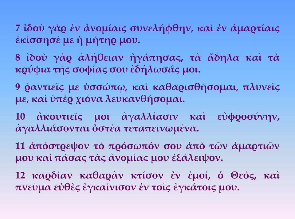 9 ῥαντιεῖς με ὑσσώπῳ, καὶ καθαρισθήσομαι, πλυνεῖς με, καὶ ὑπὲρ χιόνα λευκανθήσομαι.