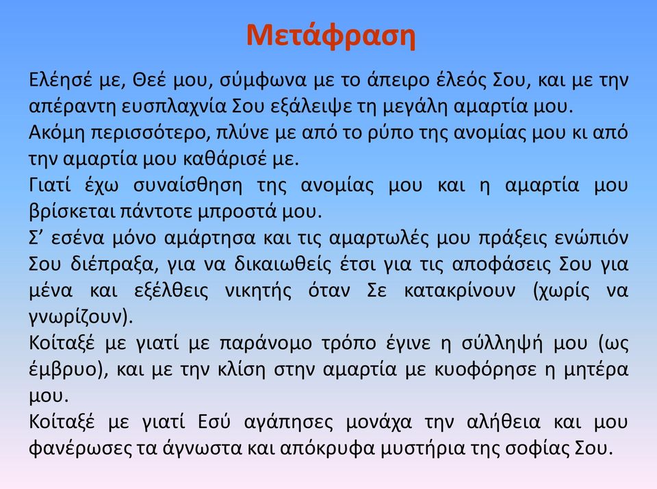 Σ εσένα μόνο αμάρτησα και τις αμαρτωλές μου πράξεις ενώπιόν Σου διέπραξα, για να δικαιωθείς έτσι για τις αποφάσεις Σου για μένα και εξέλθεις νικητής όταν Σε κατακρίνουν (χωρίς να