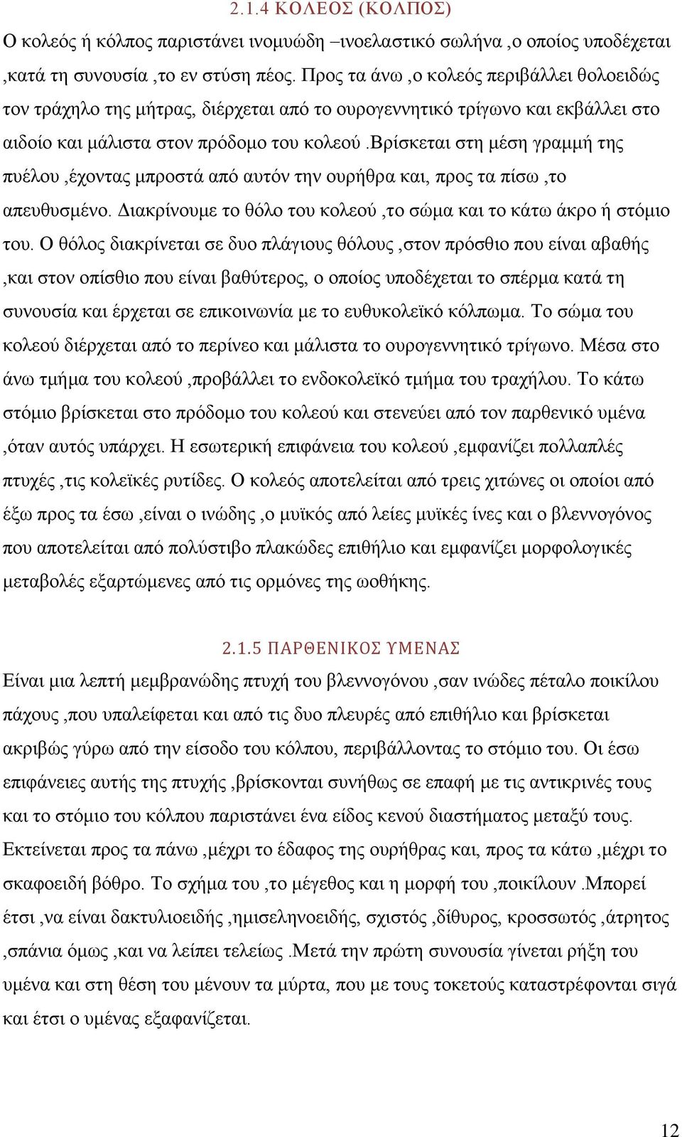 βρίσκεται στη μέση γραμμή της πυέλου,έχοντας μπροστά από αυτόν την ουρήθρα και, προς τα πίσω,το απευθυσμένο. Διακρίνουμε το θόλο του κολεού,το σώμα και το κάτω άκρο ή στόμιο του.