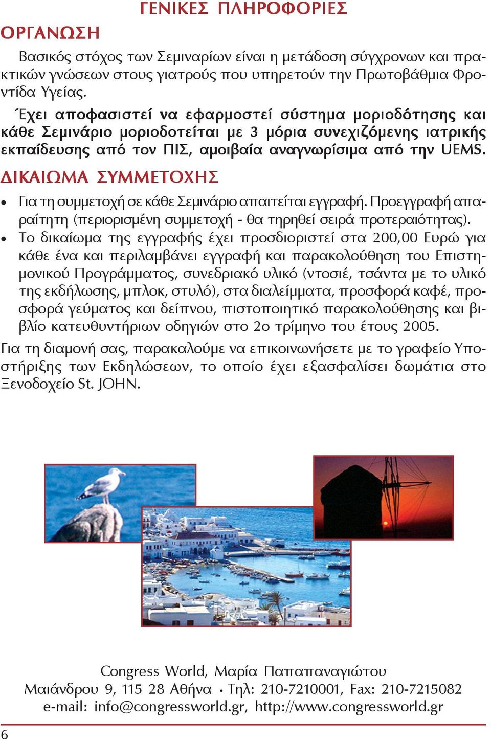 ΔΙΚΑΙΩΜΑ ΣΥΜΜΕΤΟΧΗΣ Για τη συμμετοχή σε κάθε Σεμινάριο απαιτείται εγγραφή. Προεγγραφή απαραίτητη (περιορισμένη συμμετοχή - θα τηρηθεί σειρά προτεραιότητας).