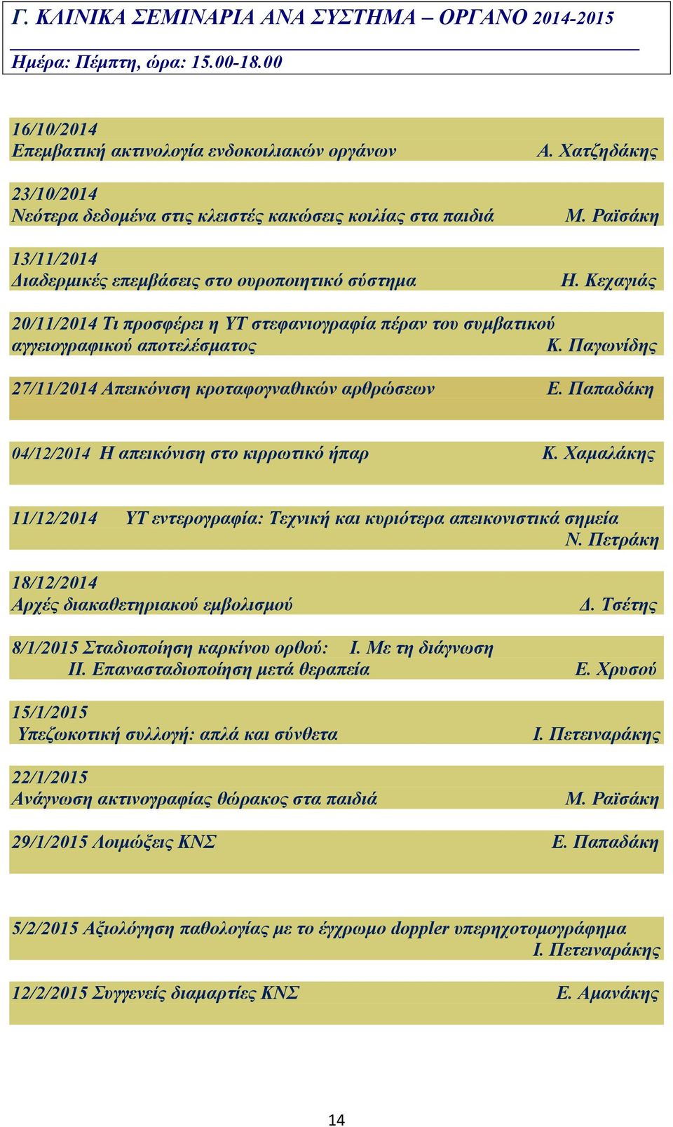Χατζηδάκης Μ. Ραϊσάκη Η. Κεχαγιάς 20/11/2014 Τι προσφέρει η ΥΤ στεφανιογραφία πέραν του συμβατικού αγγειογραφικού αποτελέσματος Κ. Παγωνίδης 27/11/2014 Απεικόνιση κροταφογναθικών αρθρώσεων Ε.