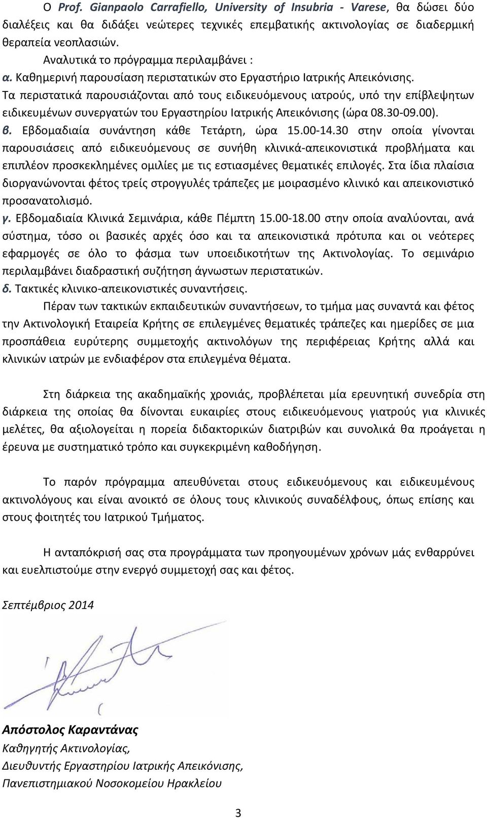 Τα περιστατικά παρουσιάζονται από τους ειδικευόμενους ιατρούς, υπό την επίβλεψητων ειδικευμένων συνεργατών του Εργαστηρίου Ιατρικής Απεικόνισης (ώρα 08.30 09.00). β.