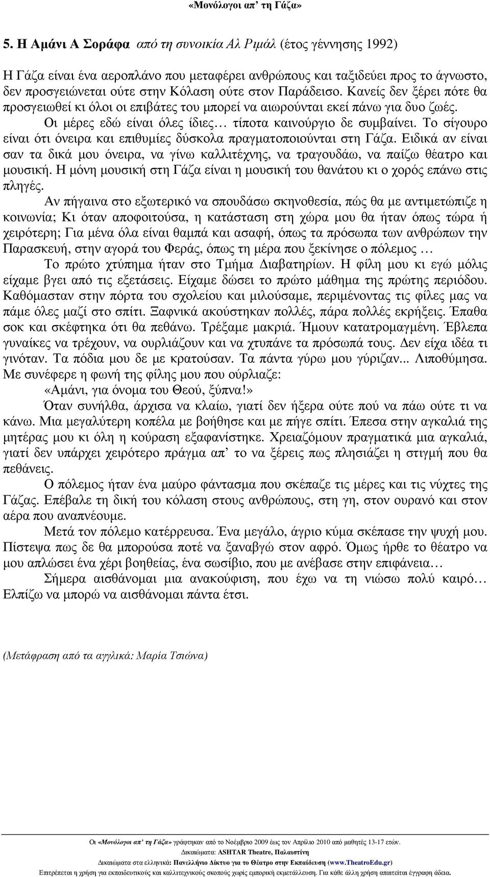 Το σίγουρο είναι ότι όνειρα και επιθυµίες δύσκολα πραγµατοποιούνται στη Γάζα. Ειδικά αν είναι σαν τα δικά µου όνειρα, να γίνω καλλιτέχνης, να τραγουδάω, να παίζω θέατρο και µουσική.