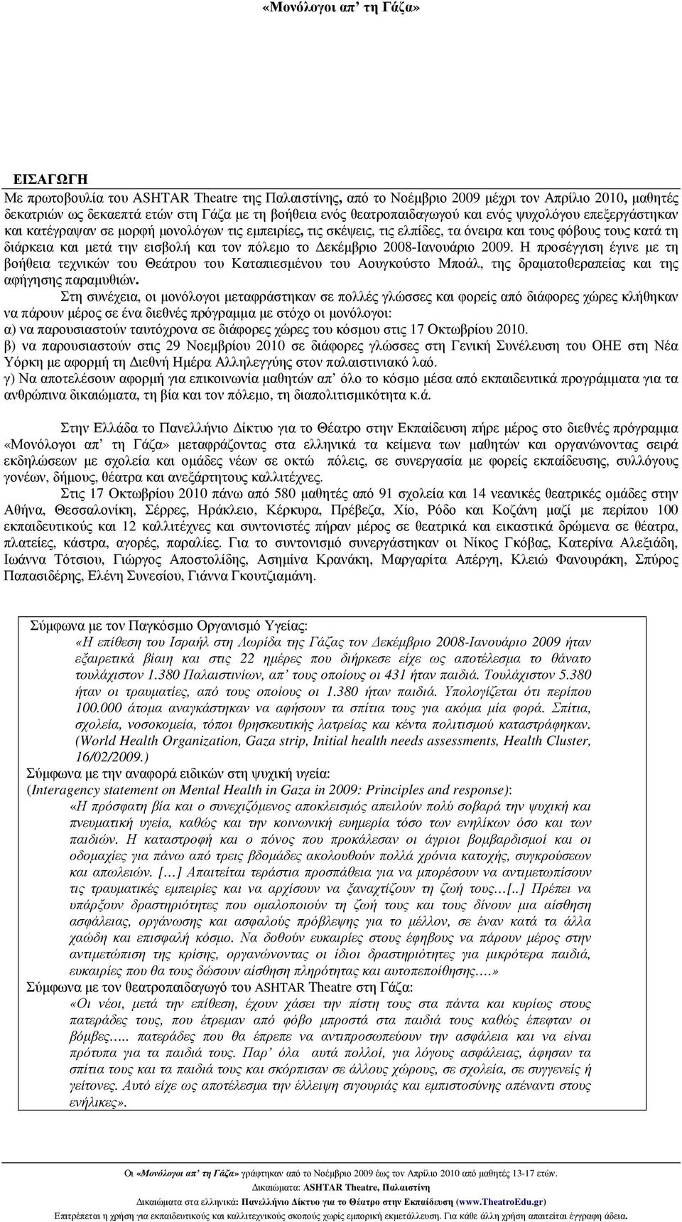 2008-Ιανουάριο 2009. Η προσέγγιση έγινε µε τη βοήθεια τεχνικών του Θεάτρου του Καταπιεσµένου του Αουγκούστο Μποάλ, της δραµατοθεραπείας και της αφήγησης παραµυθιών.