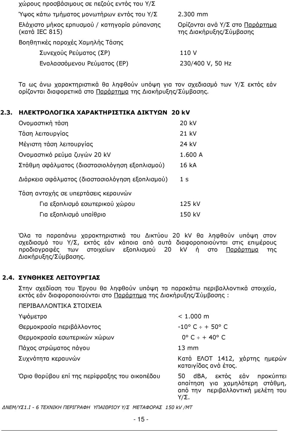 300 mm Ορίζονται ανά Υ/Σ στο Παράρτηµα της ιακήρυξης/σύµβασης 110 V 230/400 V, 50 Hz Τα ως άνω χαρακτηριστικά θα ληφθούν υπόψη για τον σχεδιασµό των Υ/Σ εκτός εάν ορίζονται διαφορετικά στο Παράρτηµα