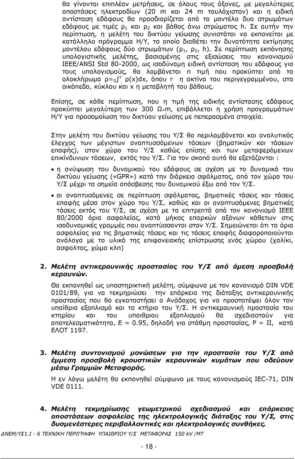 Σε αυτήν την περίπτωση, η µελέτη του δικτύου γείωσης συνιστάται να εκπονείται µε κατάλληλο πρόγραµµα Η/Υ, το οποίο διαθέτει την δυνατότητα εκτίµησης µοντέλου εδάφους δύο στρωµάτων (ρ 1, ρ 2, h).