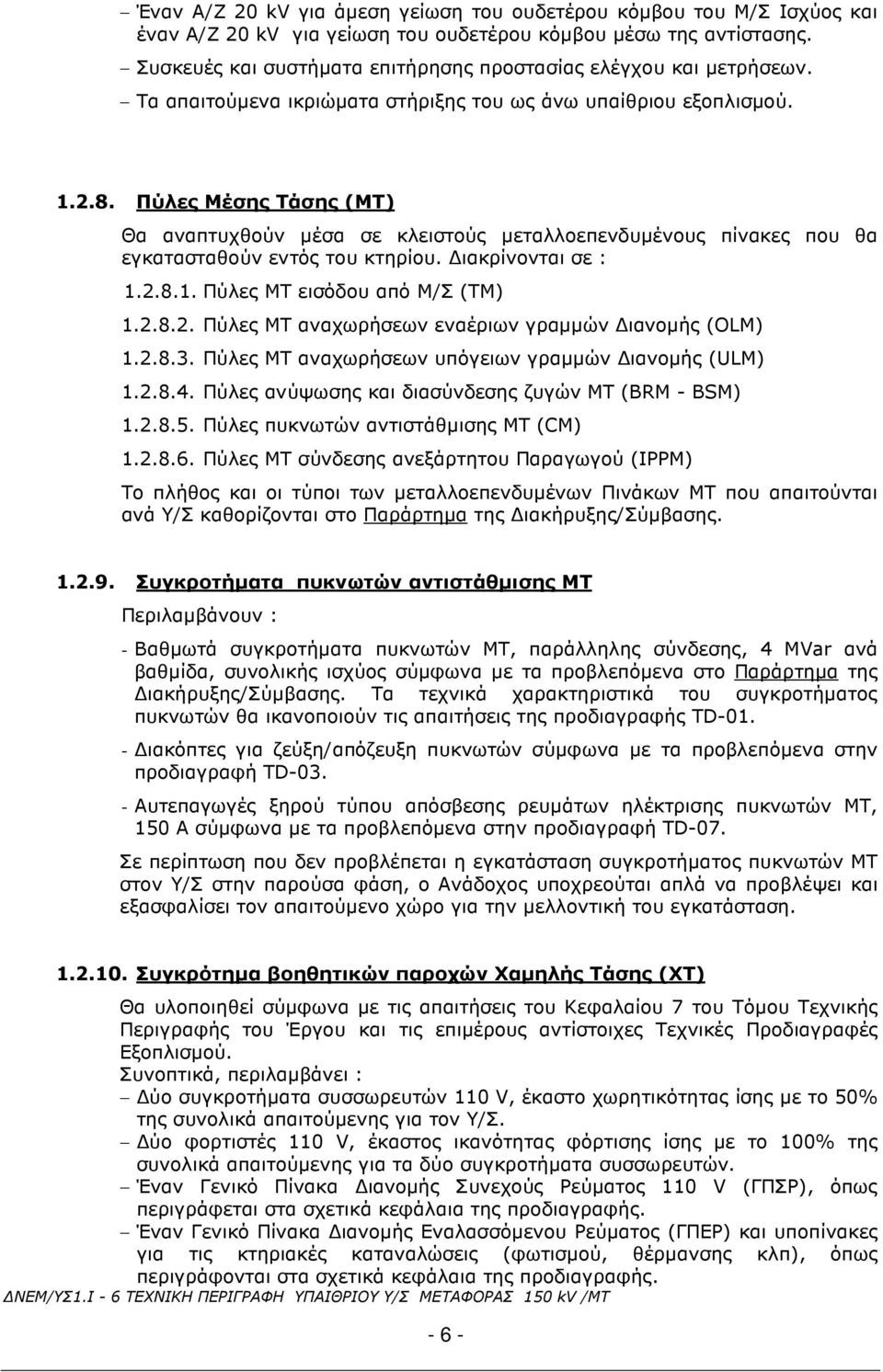 Πύλες Μέσης Τάσης (ΜΤ) Θα αναπτυχθούν µέσα σε κλειστούς µεταλλοεπενδυµένους πίνακες που θα εγκατασταθούν εντός του κτηρίου. ιακρίνονται σε : 1.2.8.1. Πύλες ΜΤ εισόδου από Μ/Σ (TM) 1.2.8.2. Πύλες ΜΤ αναχωρήσεων εναέριων γραµµών ιανοµής (OLM) 1.