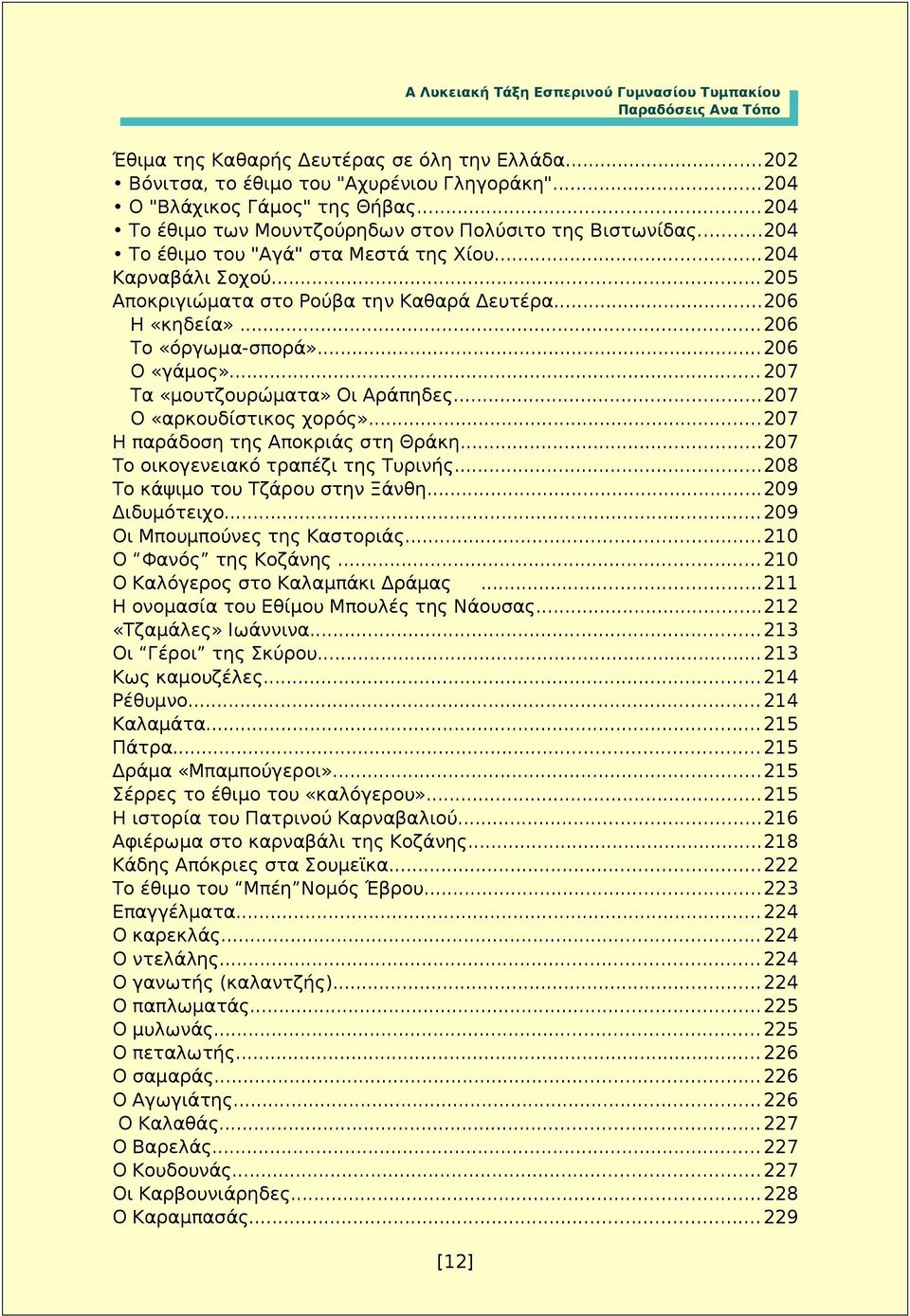 .. 207 Τα «μουτζουρώματα» Οι Αράπηδες...207 Ο «αρκουδίστικος χορός»...207 Η παράδοση της Αποκριάς στη Θράκη...207 Το οικογενειακό τραπέζι της Τυρινής...208 Το κάψιμο του Τζάρου στην Ξάνθη.